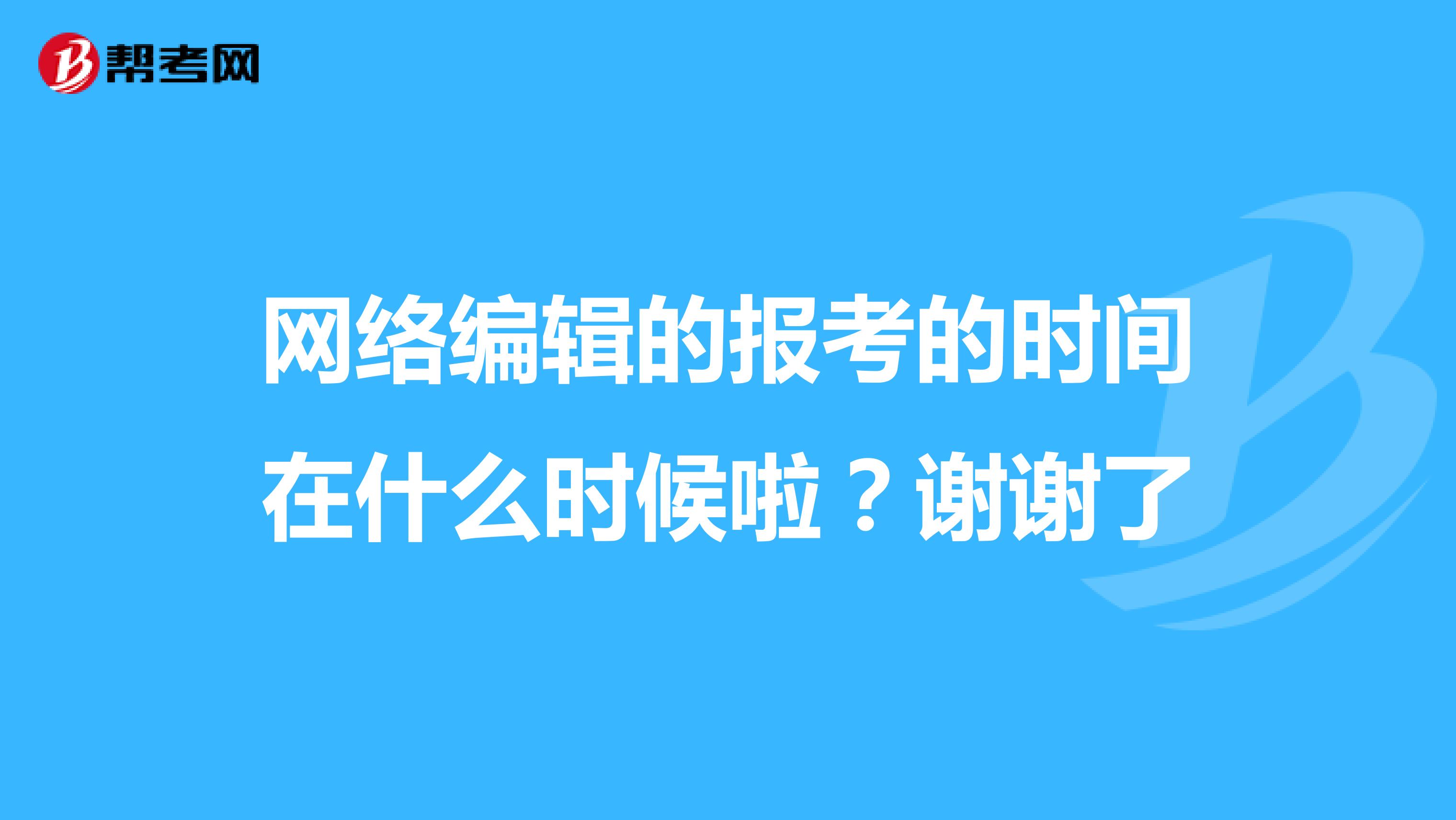 网络编辑的报考的时间在什么时候啦？谢谢了