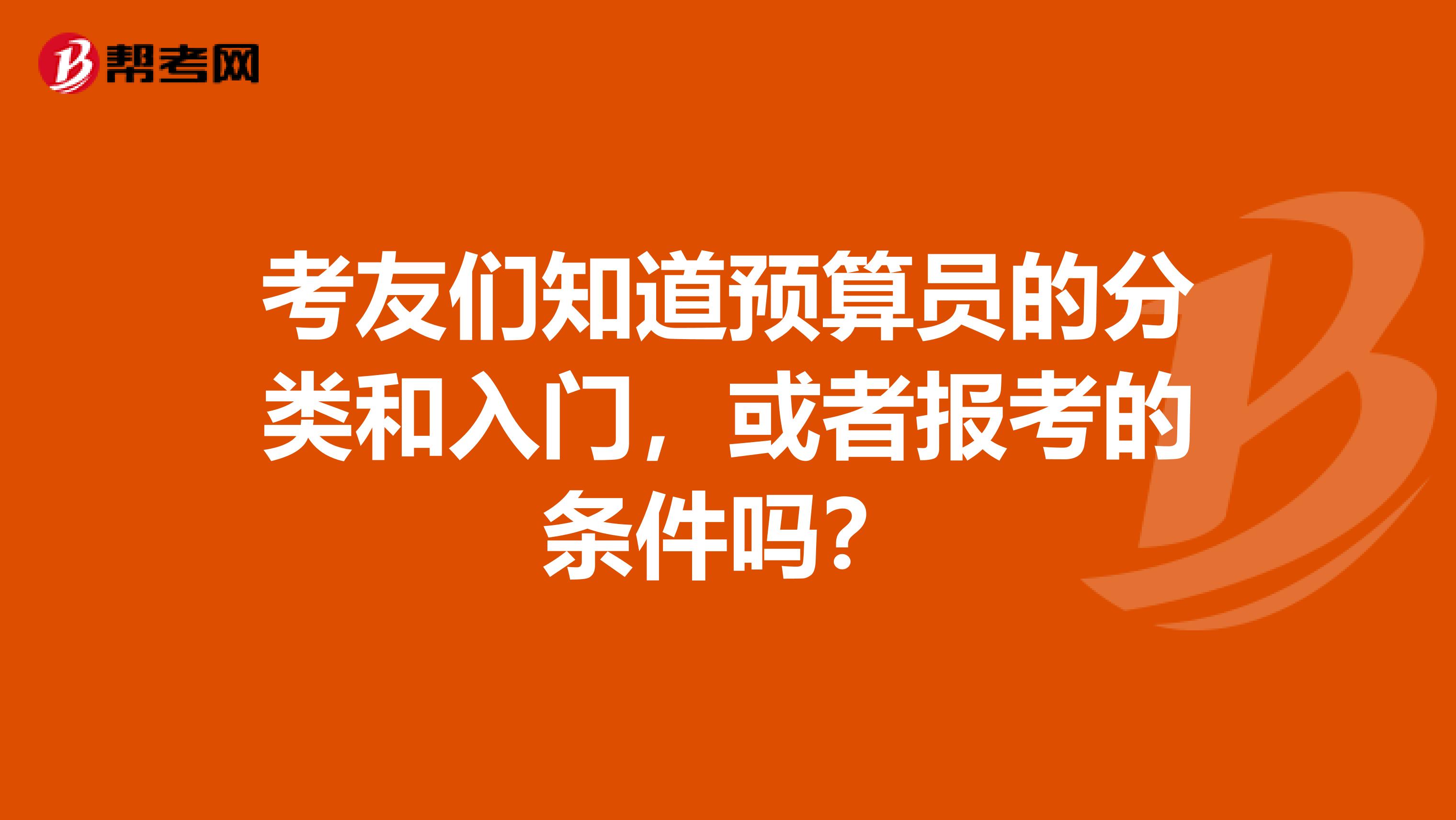 考友們知道預算員的分類和入門，或者報考的條件嗎？