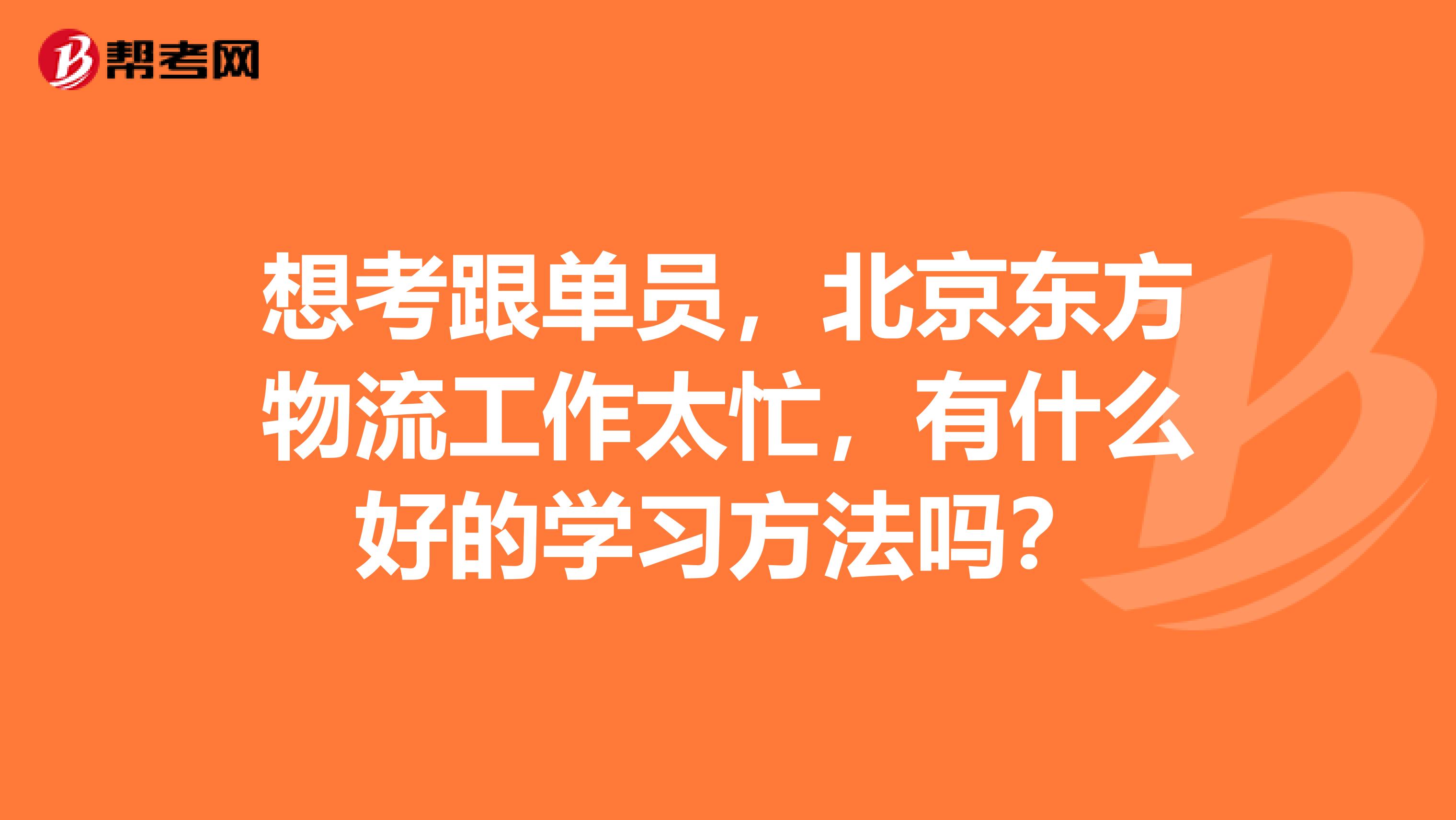想考跟单员，北京东方物流工作太忙，有什么好的学习方法吗？