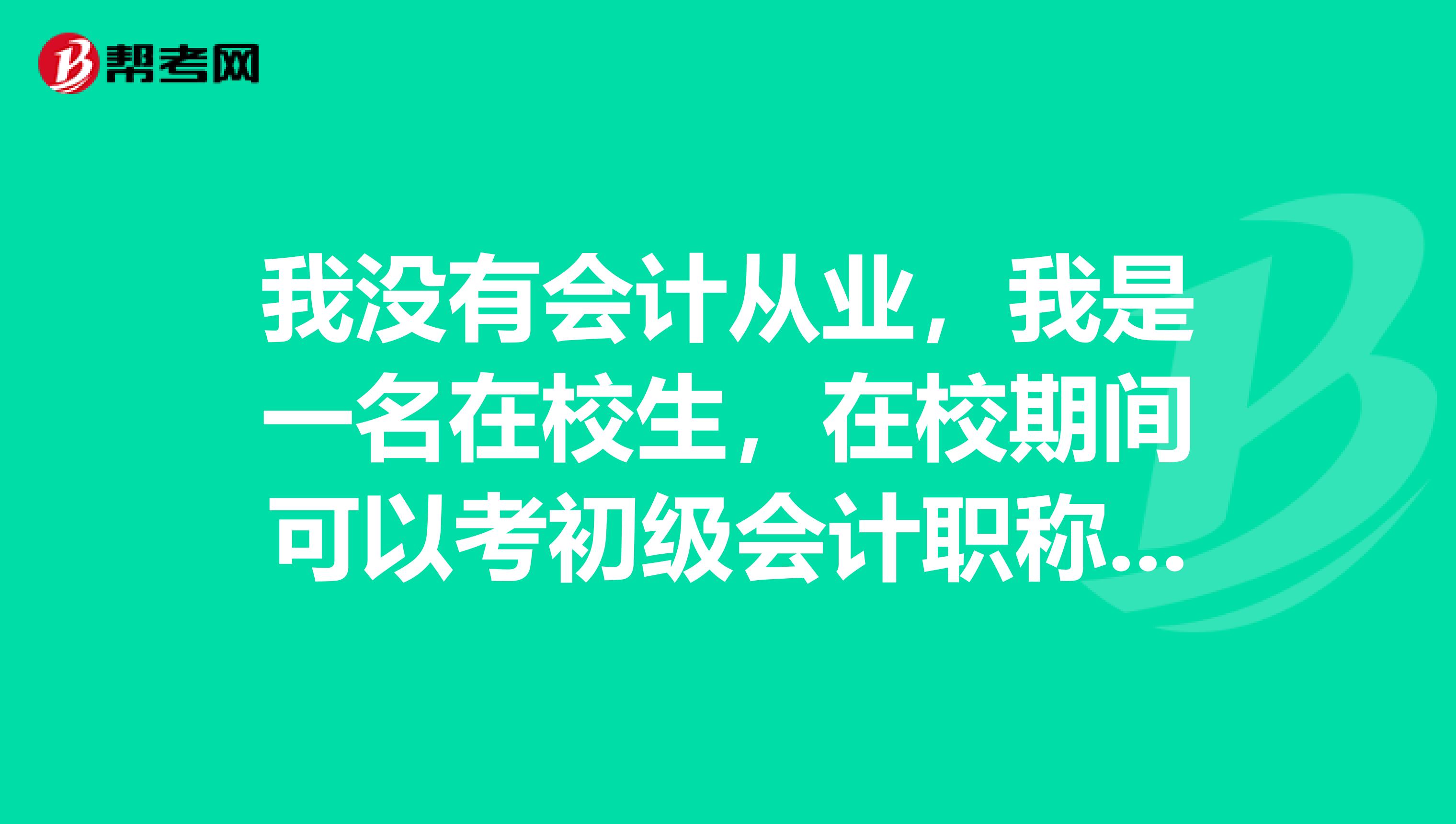 我没有会计从业,我是一名在校生,在校期间可以考初级会计职称吗?