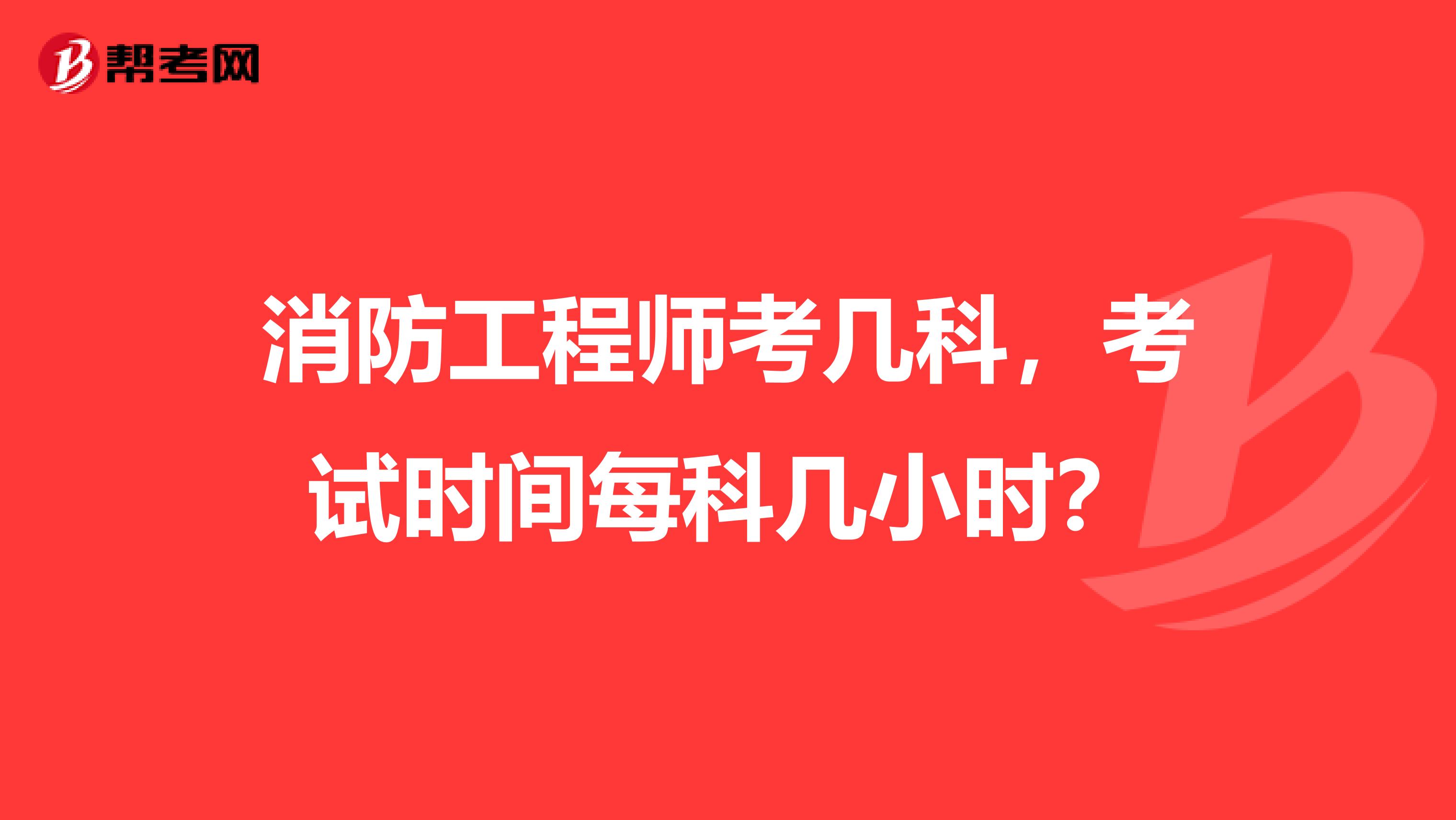 消防工程师考几科，考试时间每科几小时？