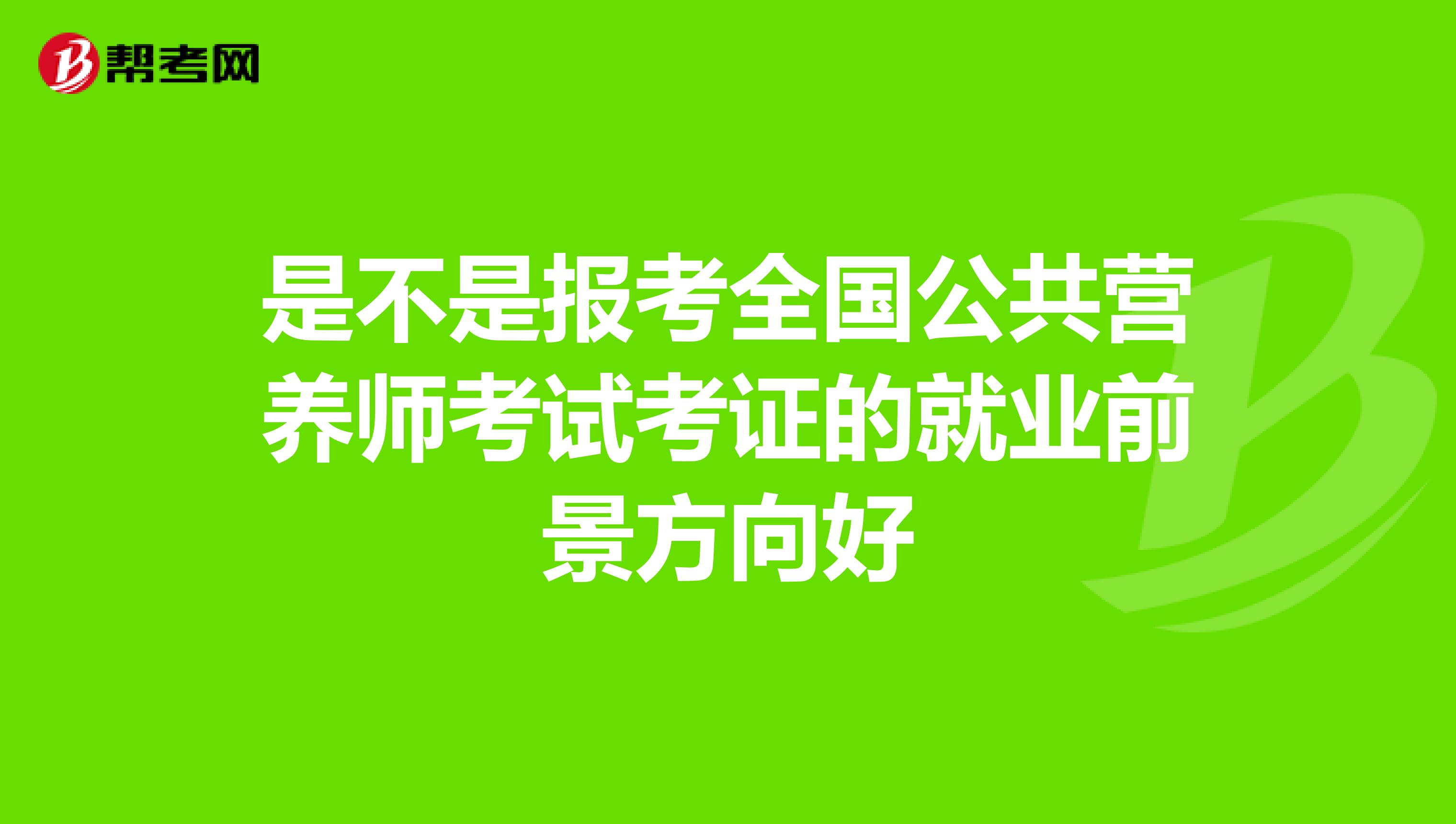 是不是报考全国公共营养师考试考证的就业前景方向好