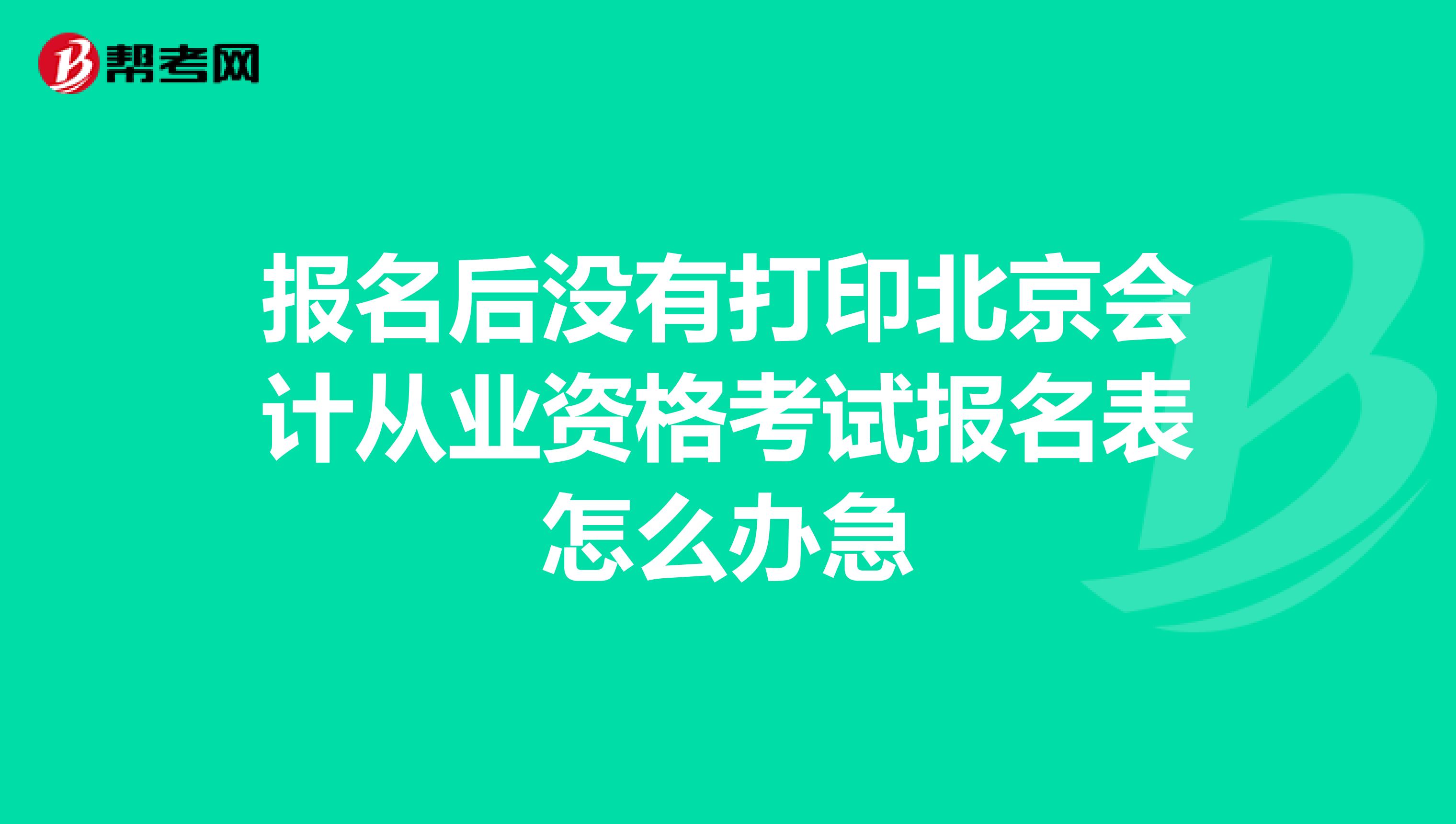报名后没有打印北京会计从业资格考试报名表怎么办急