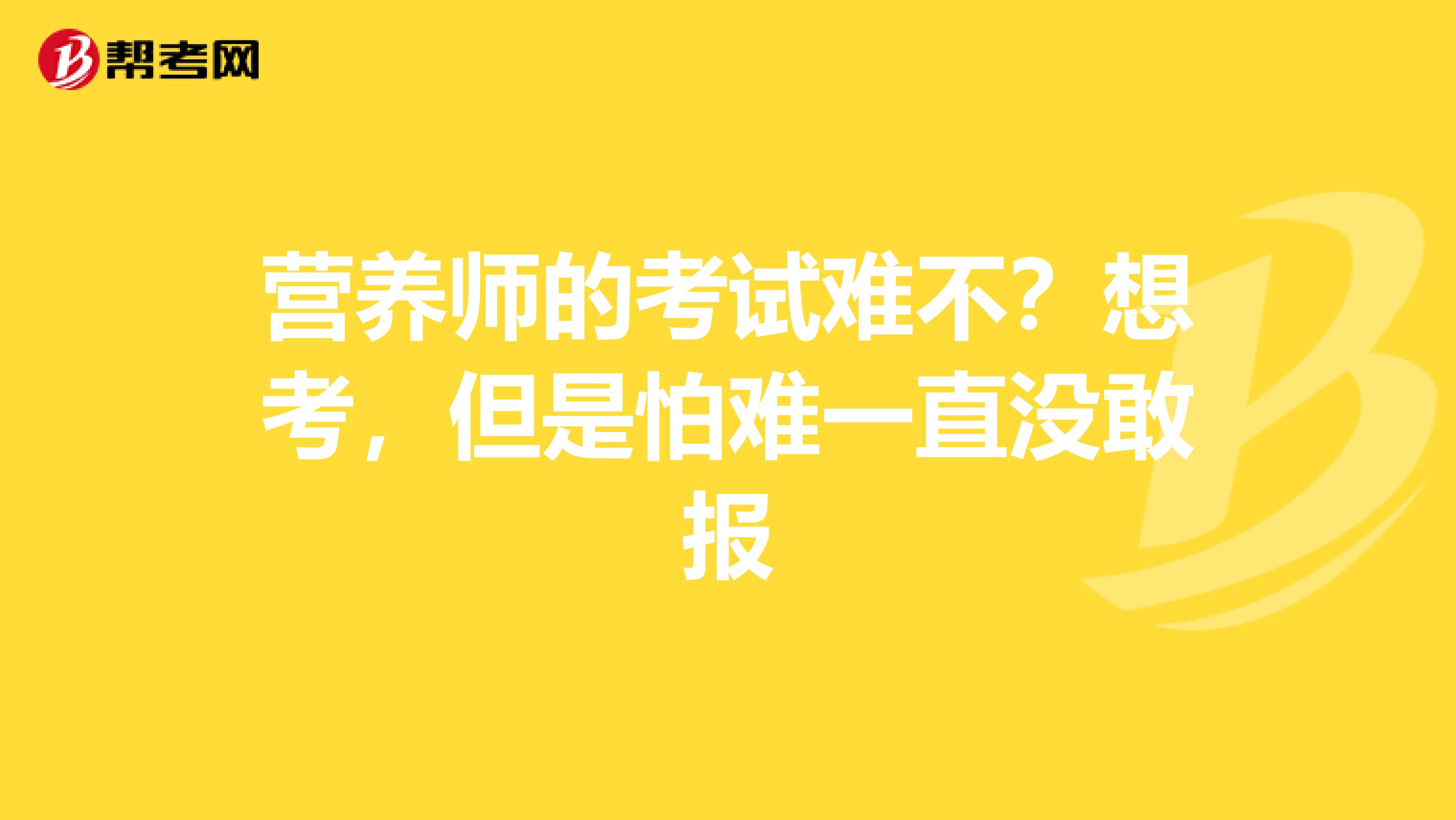 營養(yǎng)師的考試難不？想考，但是怕難一直沒敢報(bào)