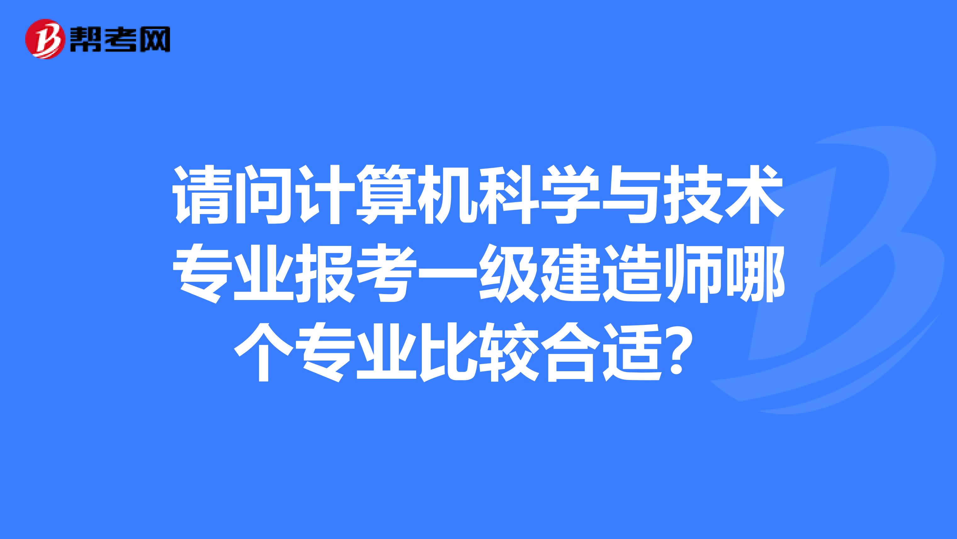 请问计算机科学与技术专业报考一级建造师哪个专业比较合适?