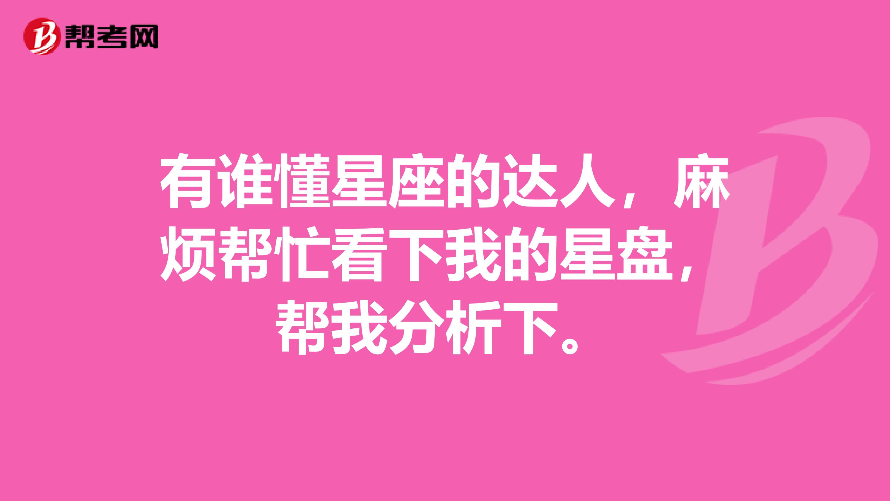 有谁懂星座的达人，麻烦帮忙看下我的星盘，帮我分析下。