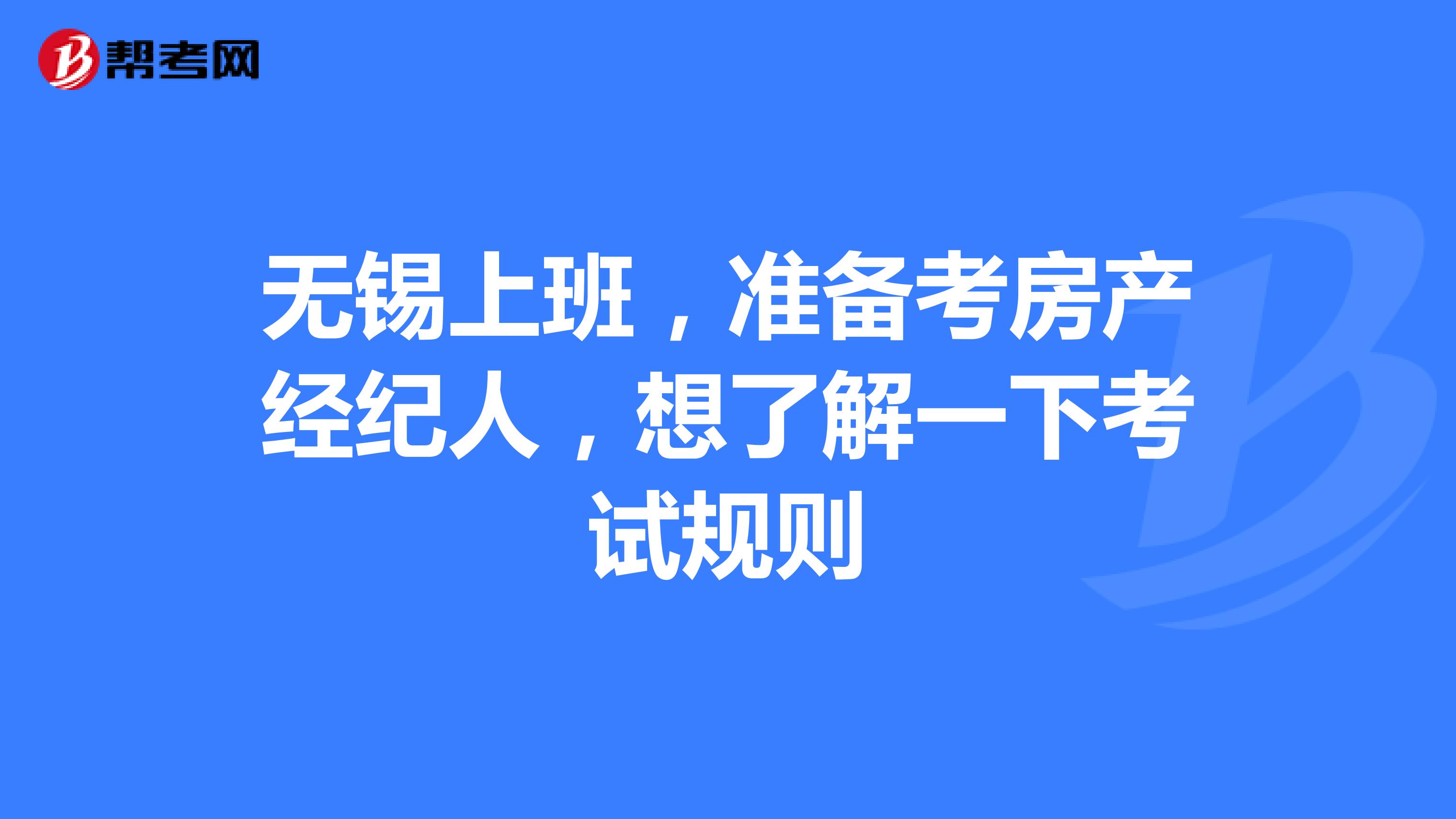 无锡上班，准备考房产经纪人，想了解一下考试规则