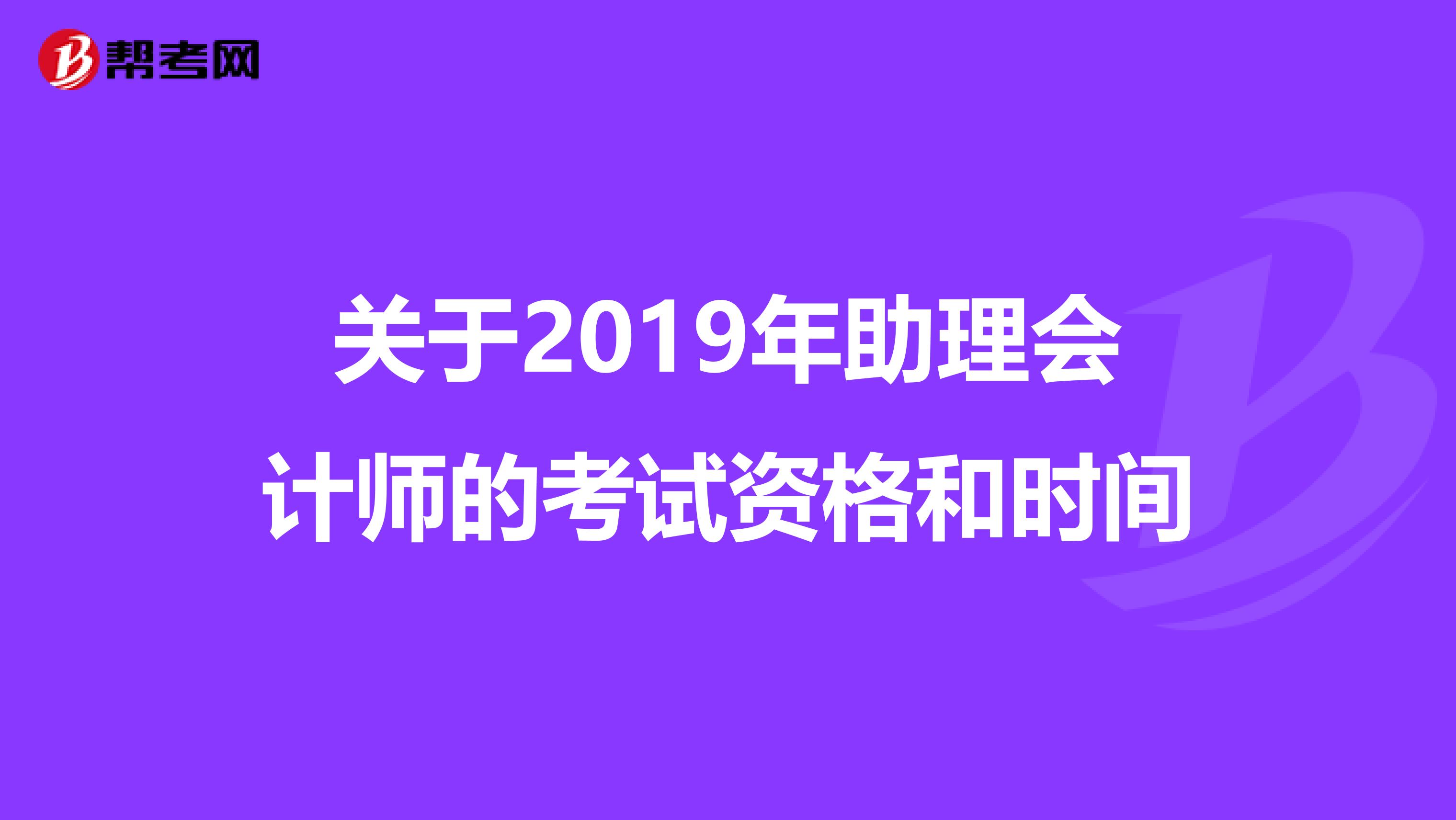 关于2019年助理会计师的考试资格和时间