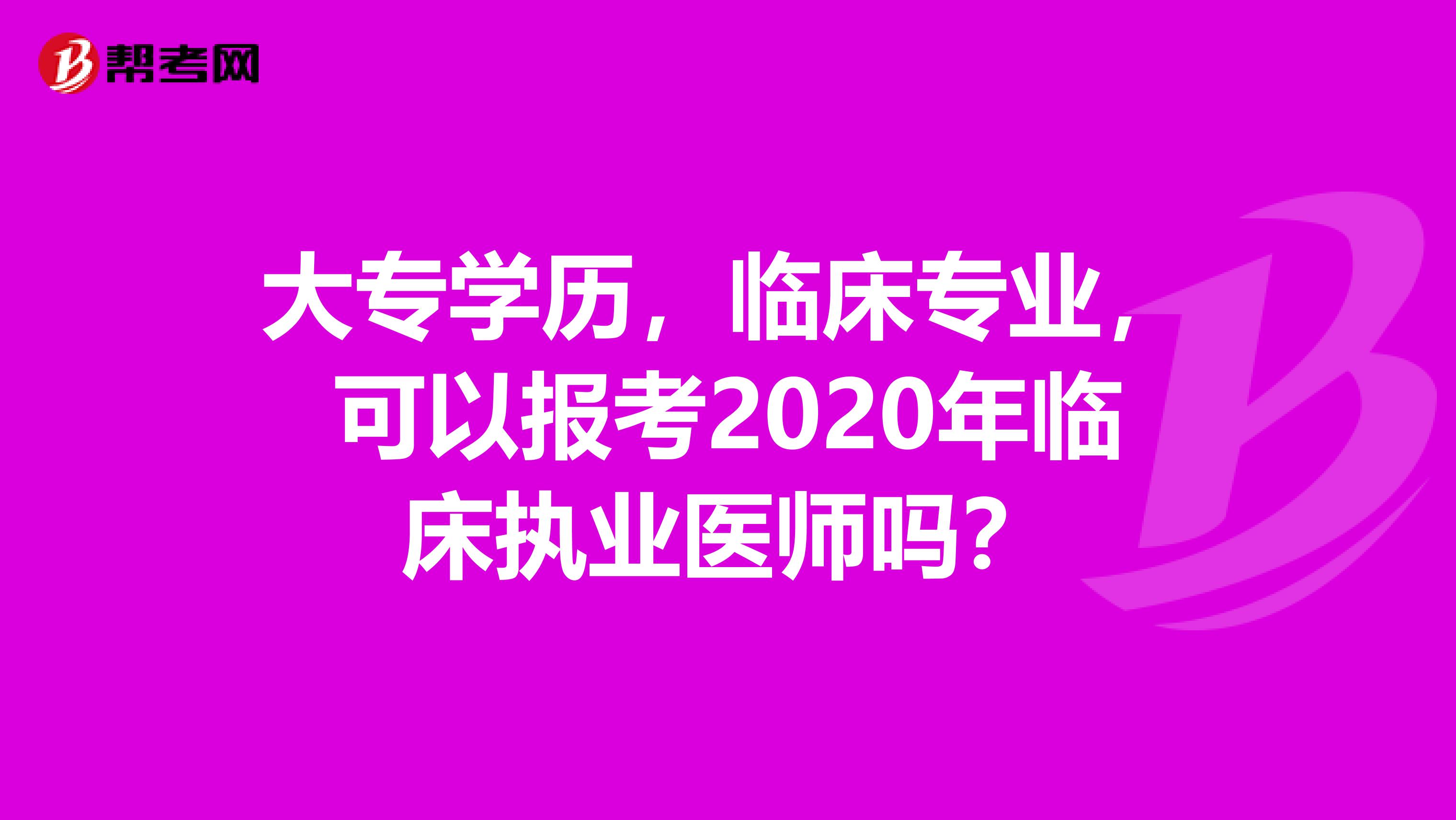 大专学历，临床专业，可以报考2020年临床执业医师吗？