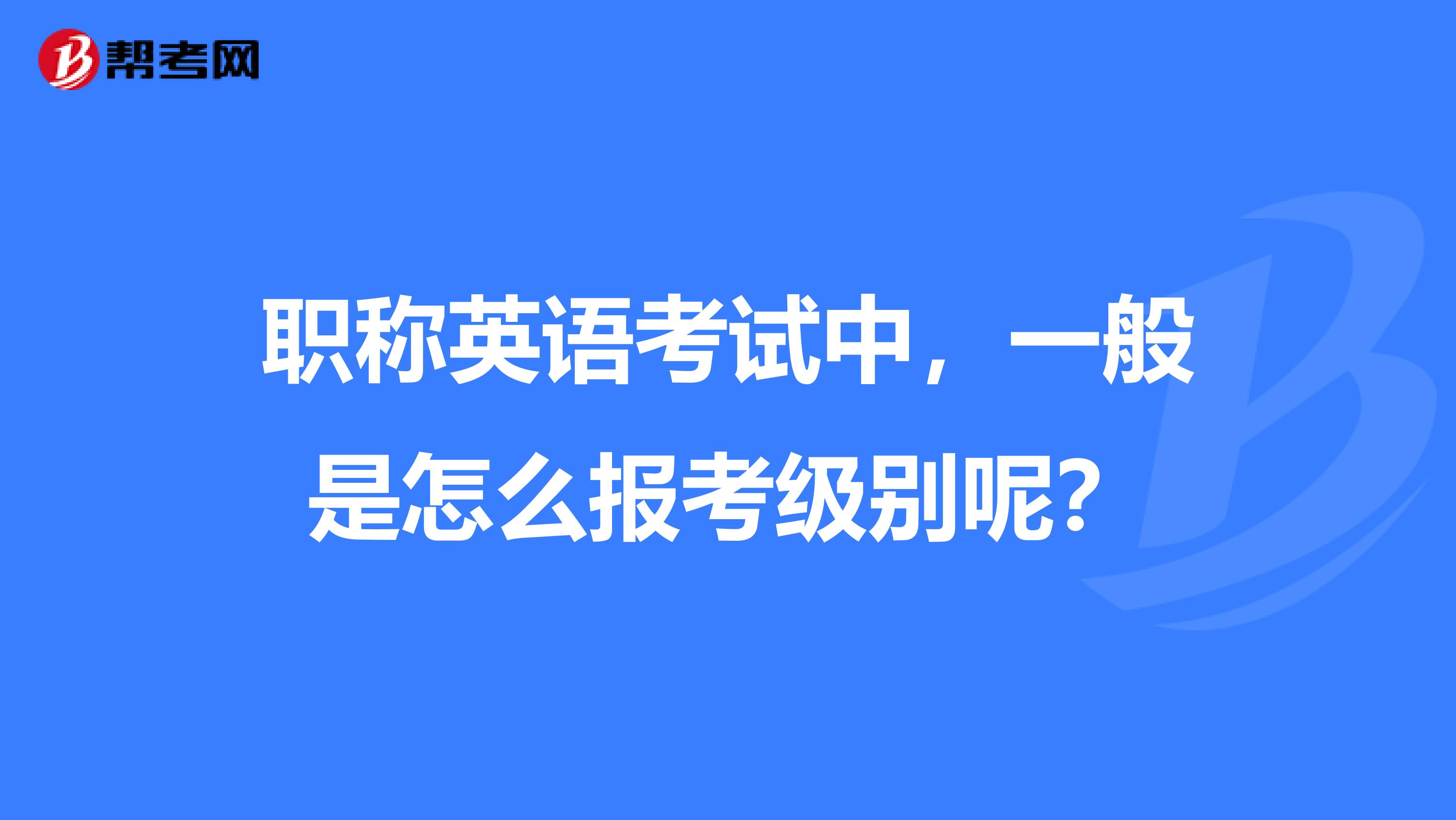 职称英语考试中,一般是怎么报考级别呢?