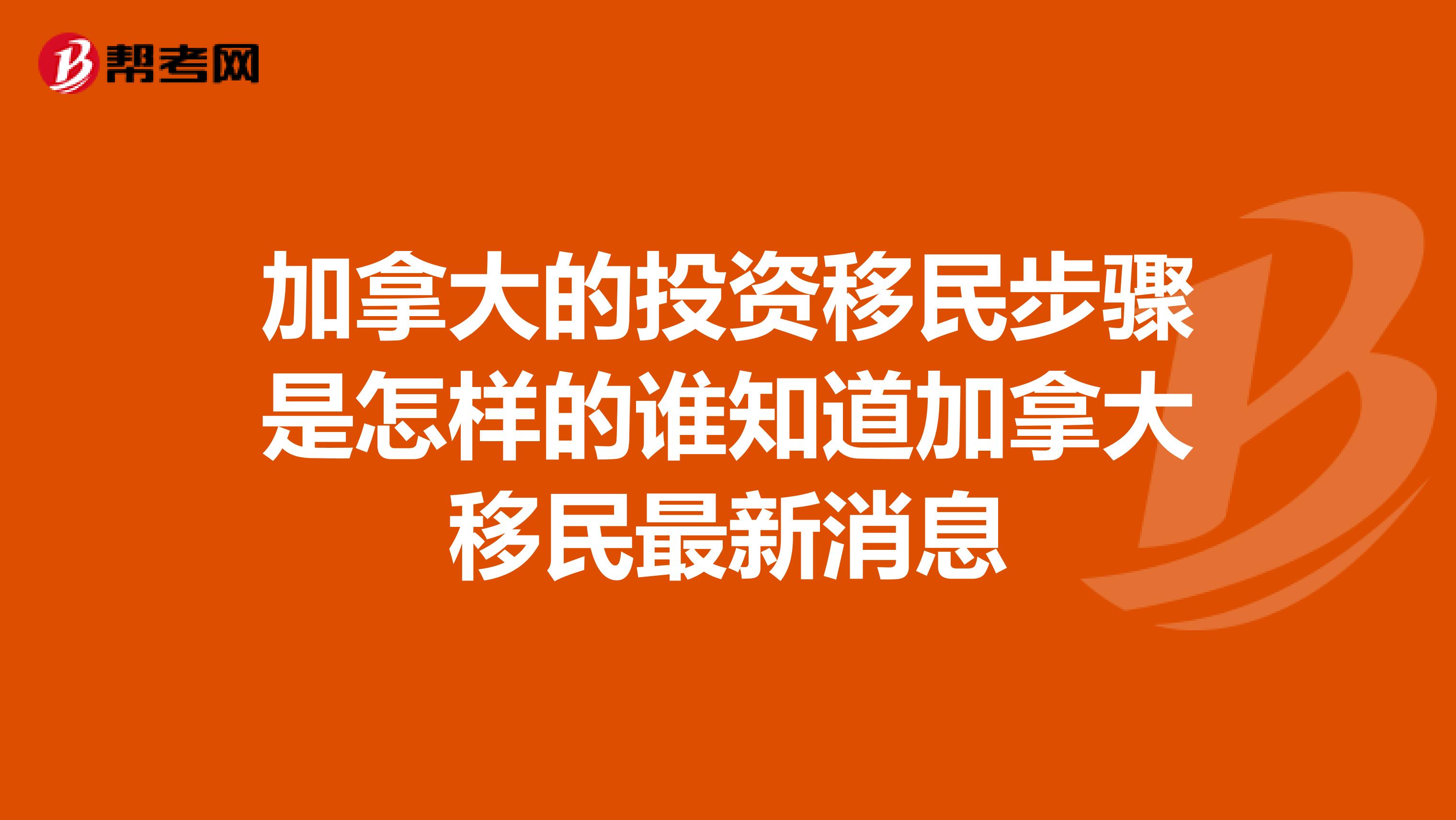 加拿大的投资移民步骤是怎样的谁知道加拿大移民最新消息