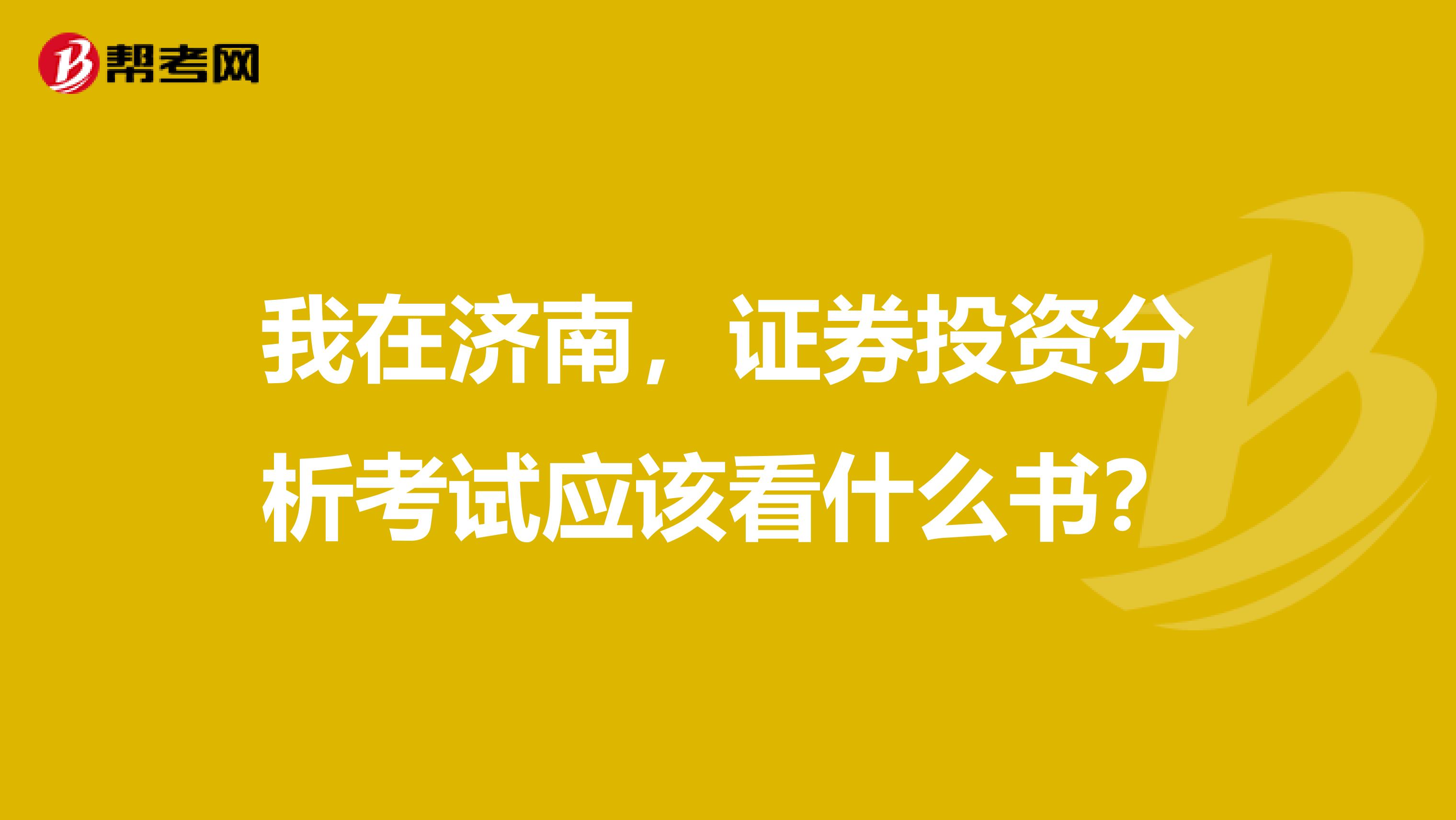 我在济南,证券投资分析考试应该看什么书?