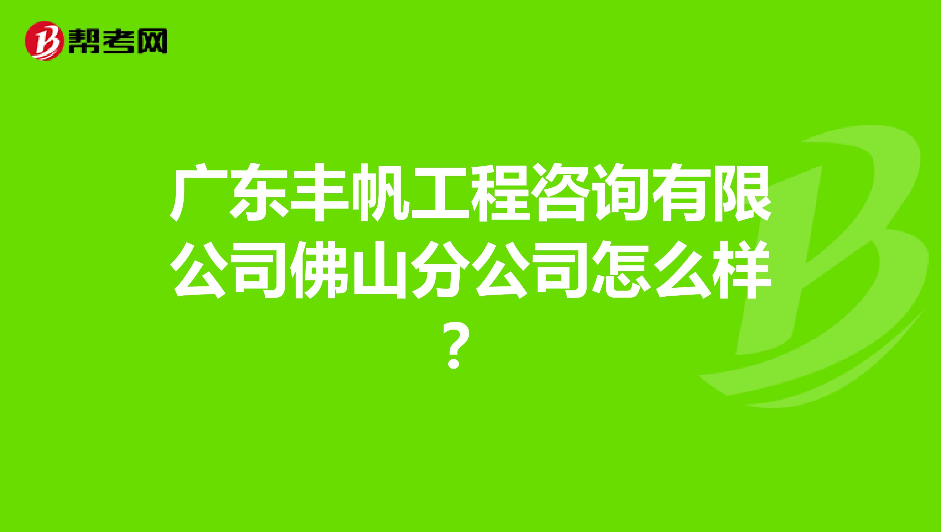 广东丰帆工程咨询有限公司佛山分公司怎么样？
