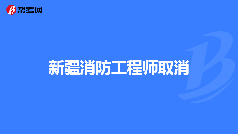 新疆消防工程师取消