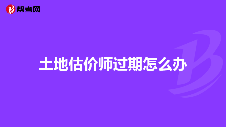 土地估价师过期怎么办