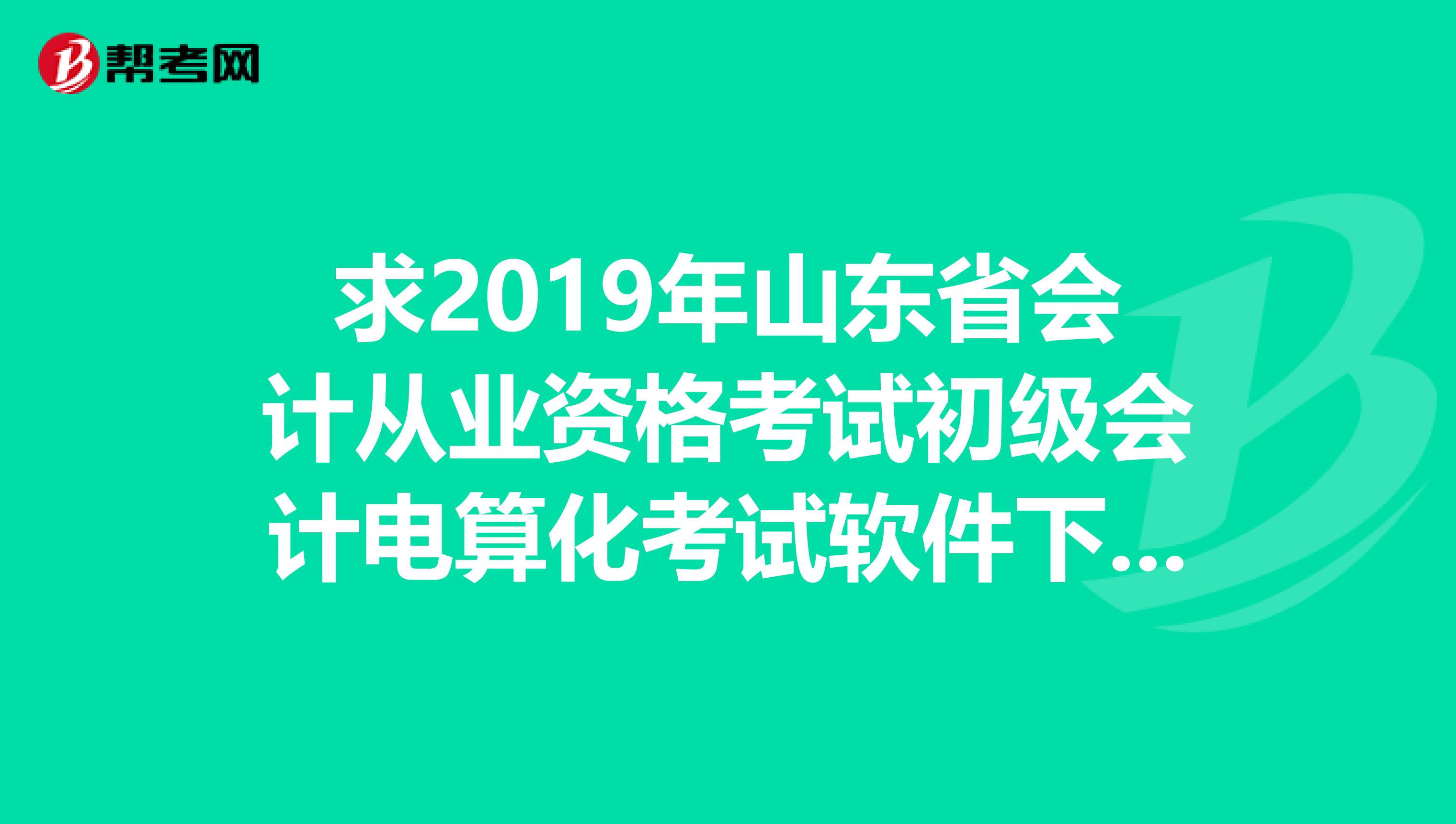 求2019年山东省会计从业资格考试初级会计电算化考试软件下载和模拟练习ruiyan.comqq.com