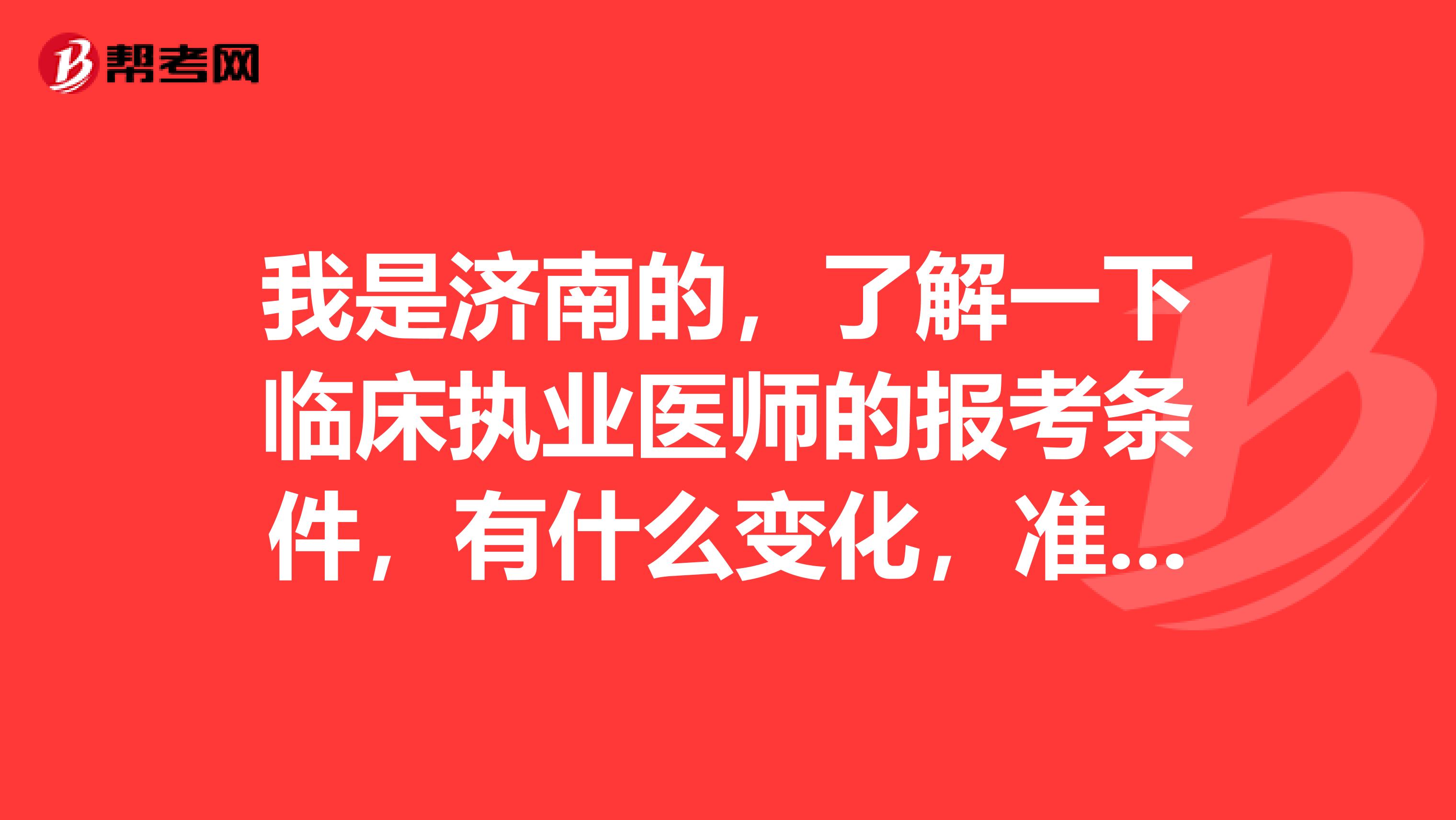 我是濟南的，了解一下臨床執(zhí)業(yè)醫(yī)師的報考條件，有什么變化，準(zhǔn)備明年報考了