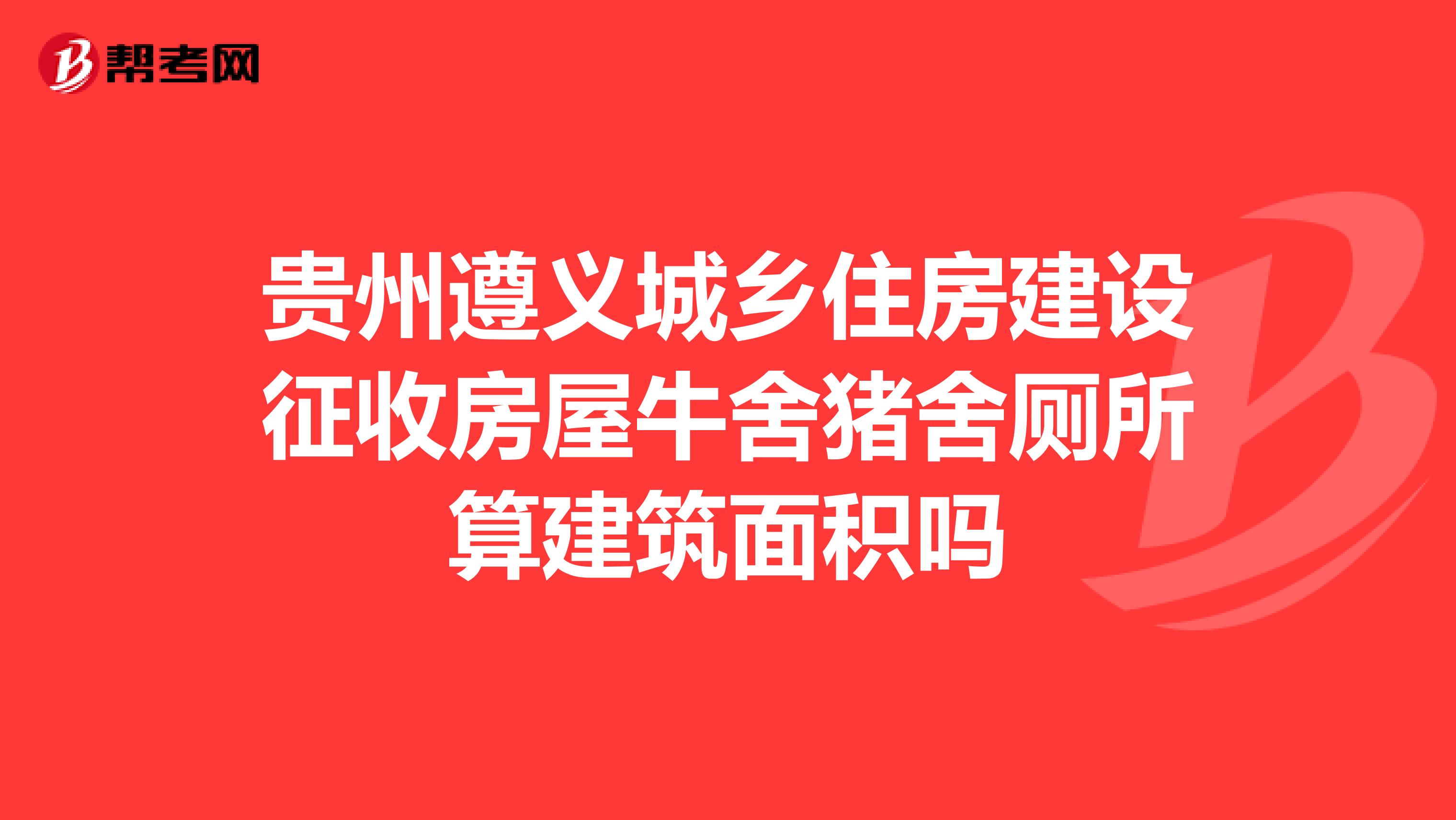 贵州遵义城乡住房建设征收房屋牛舍猪舍厕所算建筑面积吗