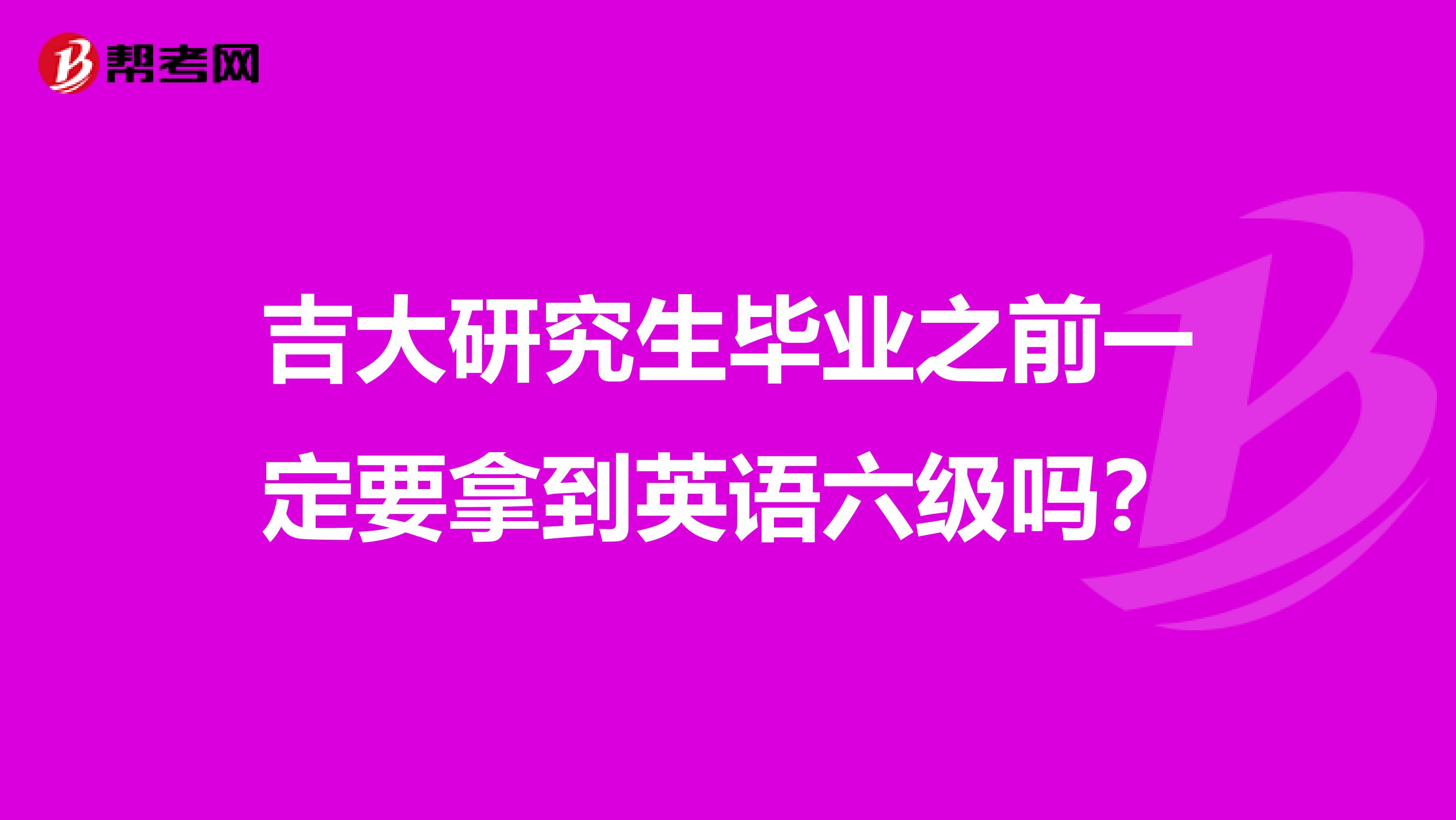 吉大研究生毕业之前一定要拿到英语六级吗？