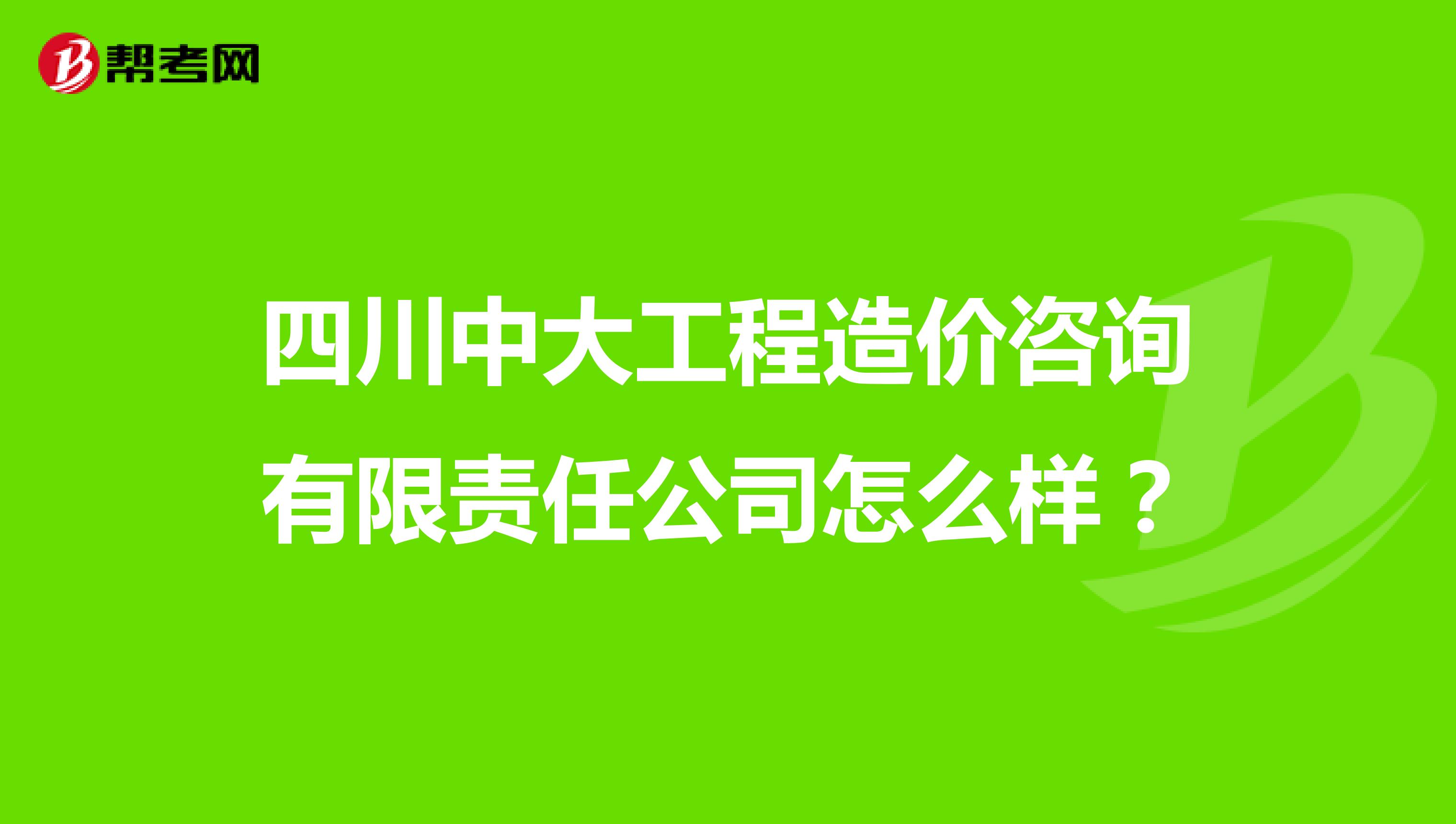 四川中大工程造价咨询有限责任公司怎么样？