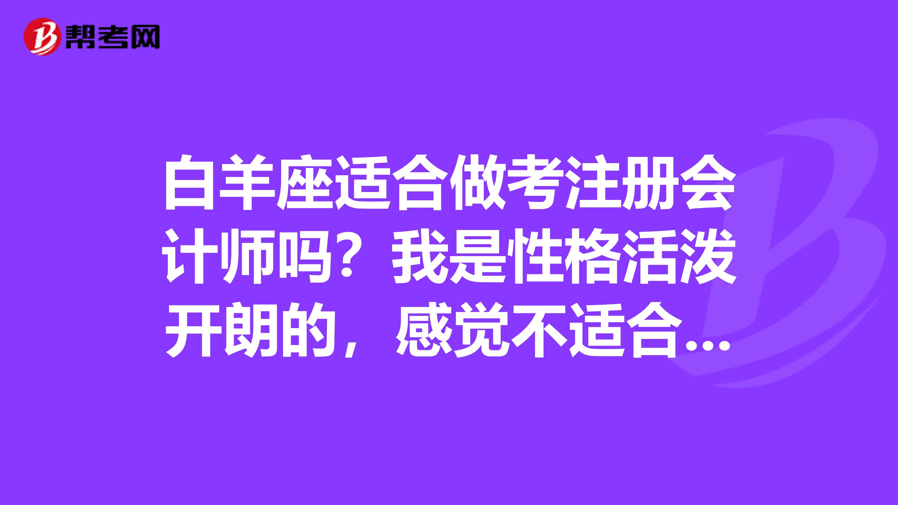 白羊座適合做考注冊會計師嗎？我是性格活潑開朗的，感覺不適合考注會，我好糾結，