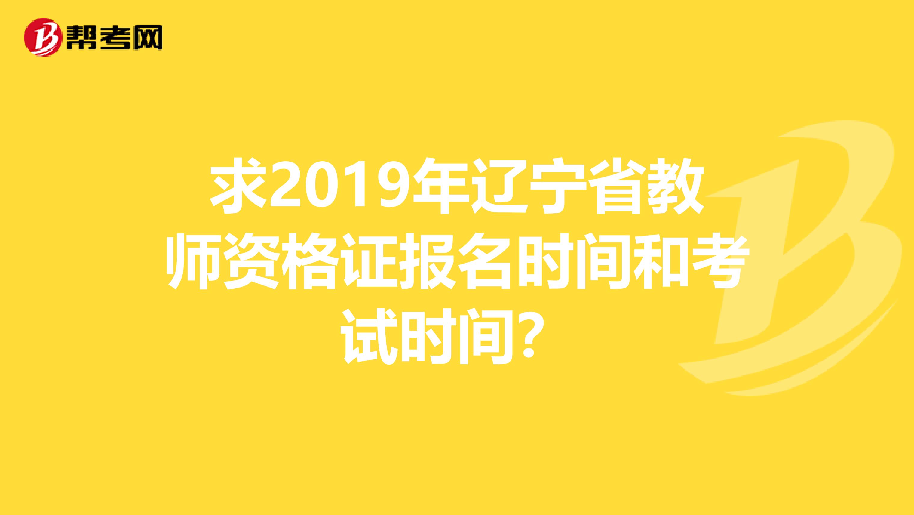 求2019年辽宁省教师资格证报名时间和考试时间?