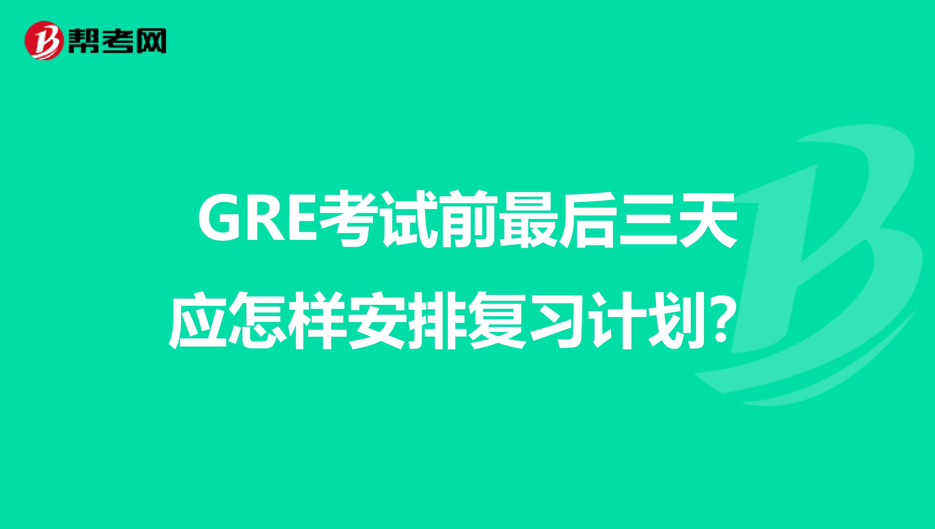 GRE考试前最后三天应怎样安排复习计划？