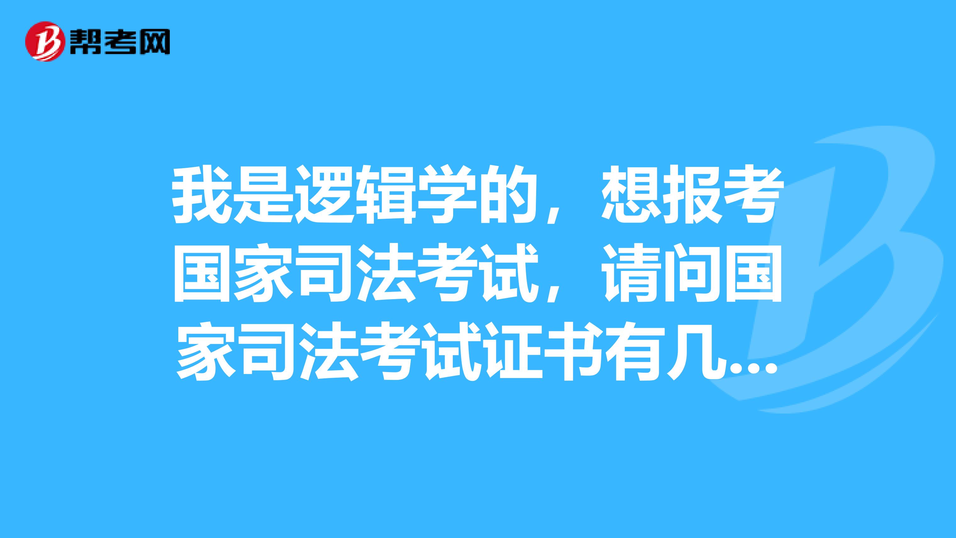 我是逻辑学的,想报考国家司法考试,请问国家司法考试证书有几种?