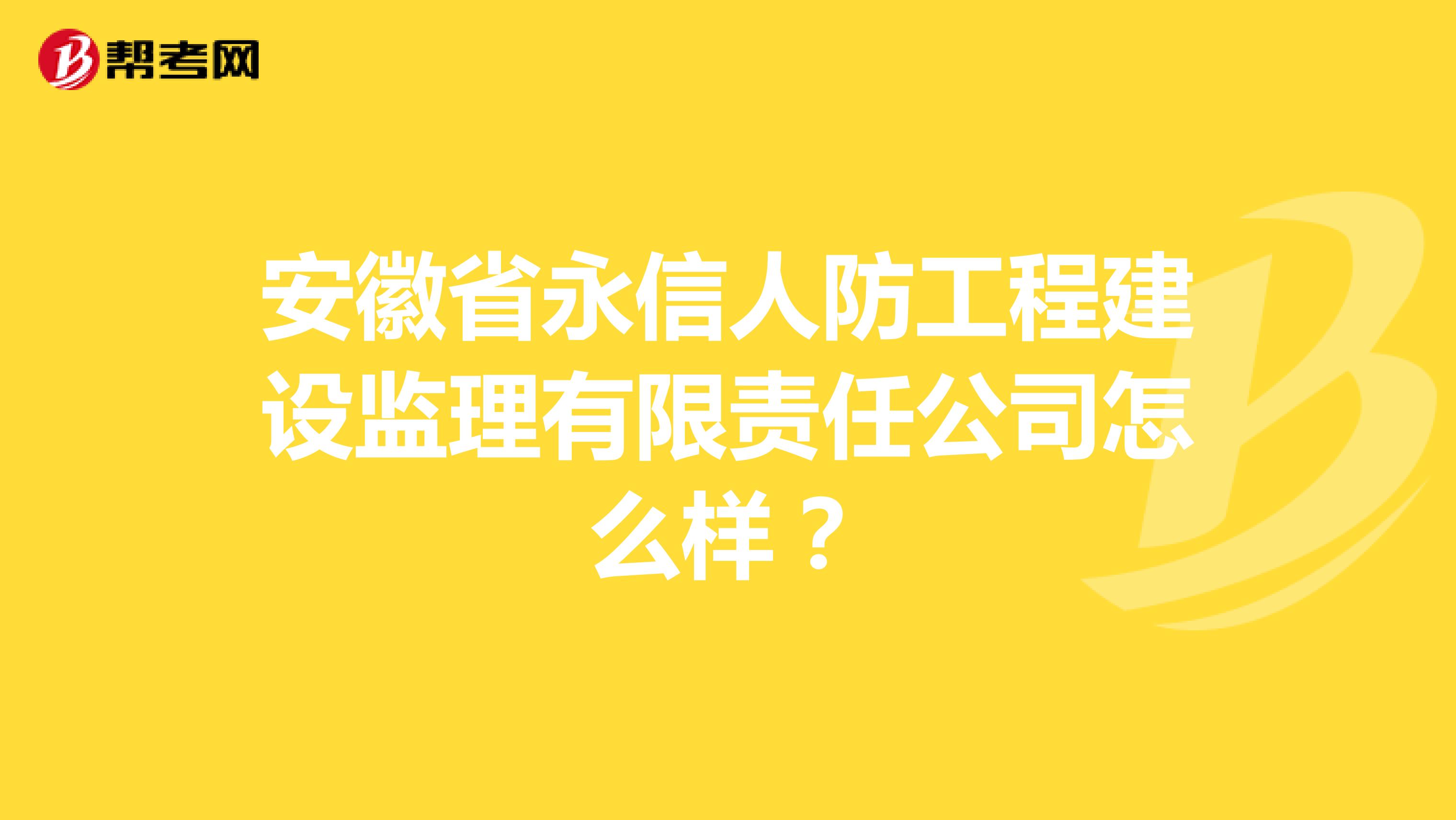 安徽省永信人防工程建设监理有限责任公司怎么样？