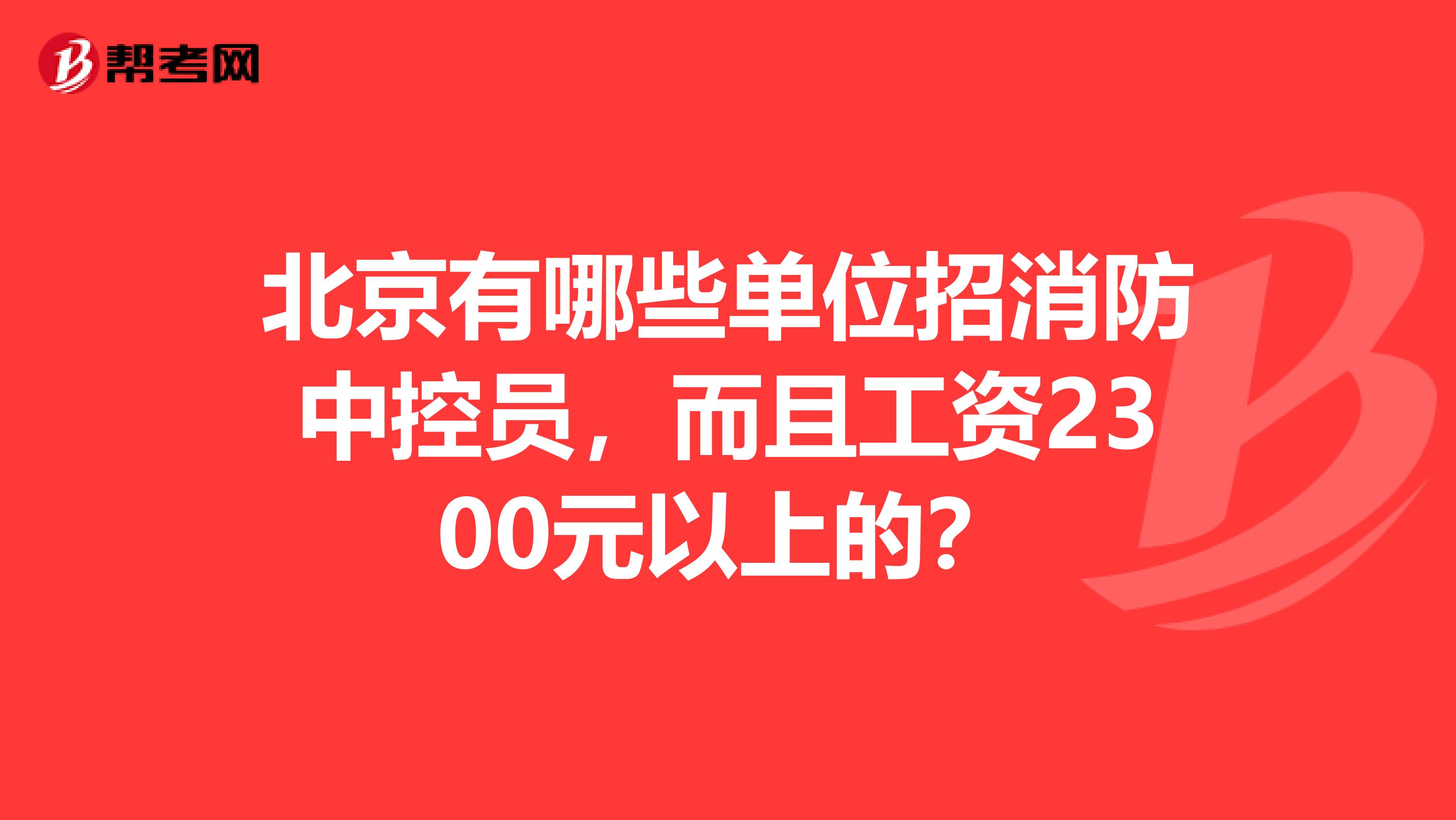 北京有哪些單位招消防中控員，而且工資2300元以上的？