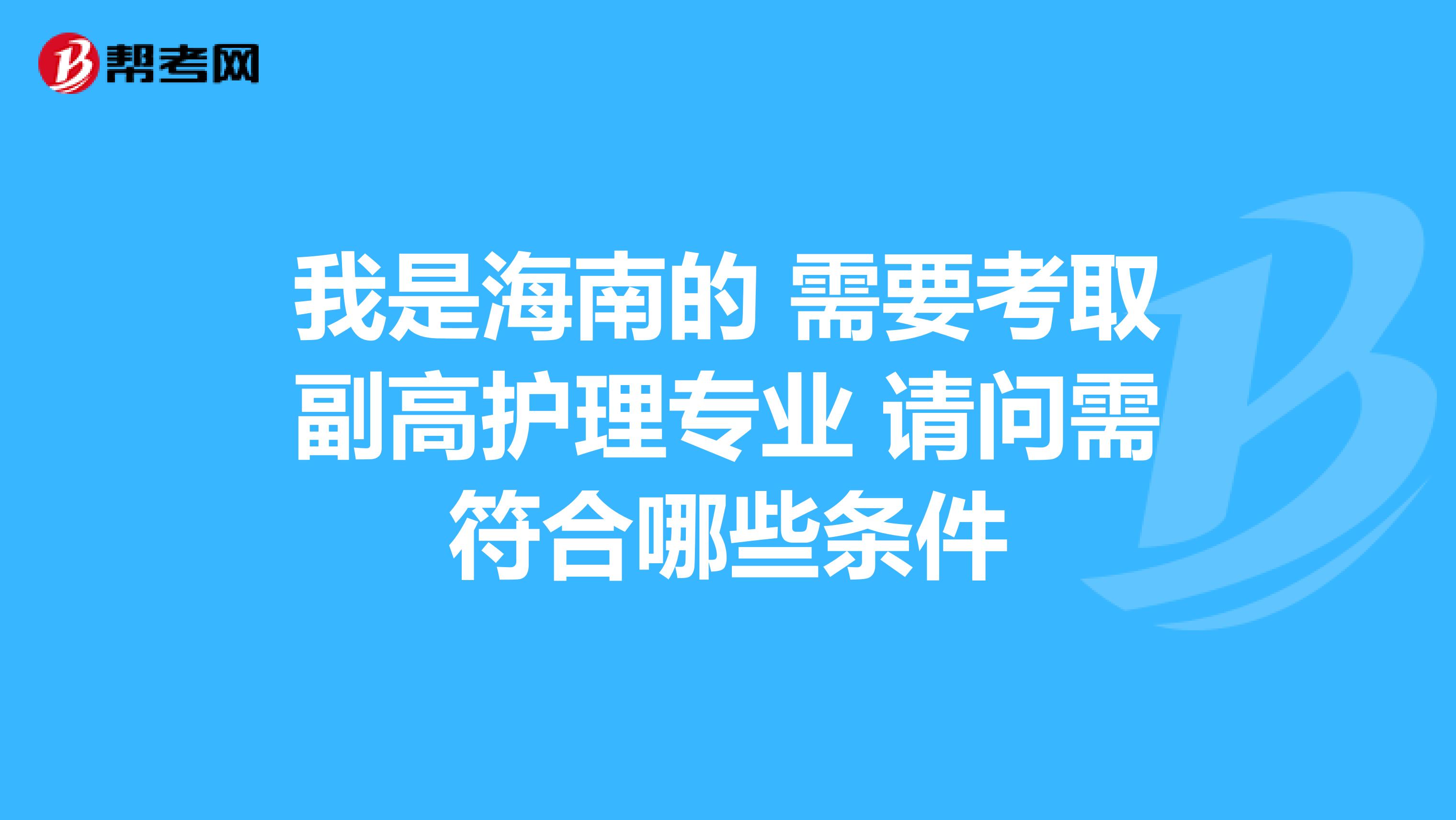 我是海南的 需要考取副高护理专业 请问需符合哪些条件