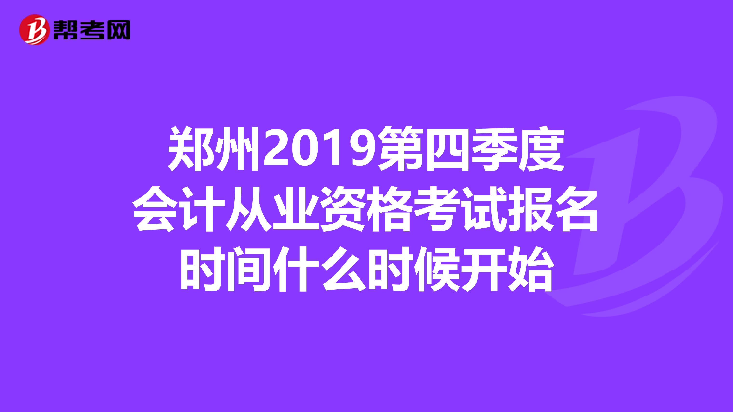 郑州2019第四季度会计从业资格考试报名时间什么时候开始
