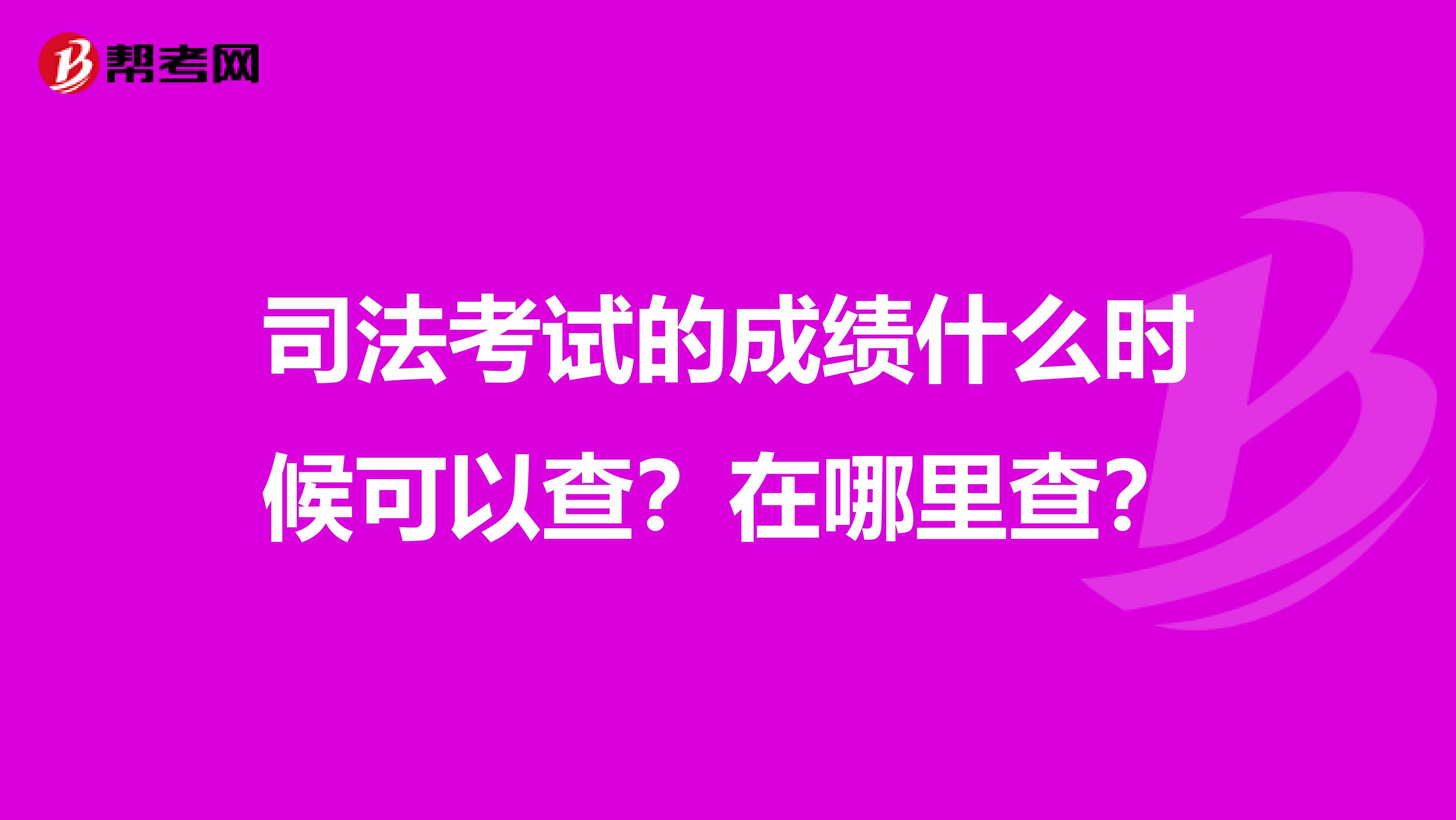司法考试的成绩什么时候可以查?在哪里查?