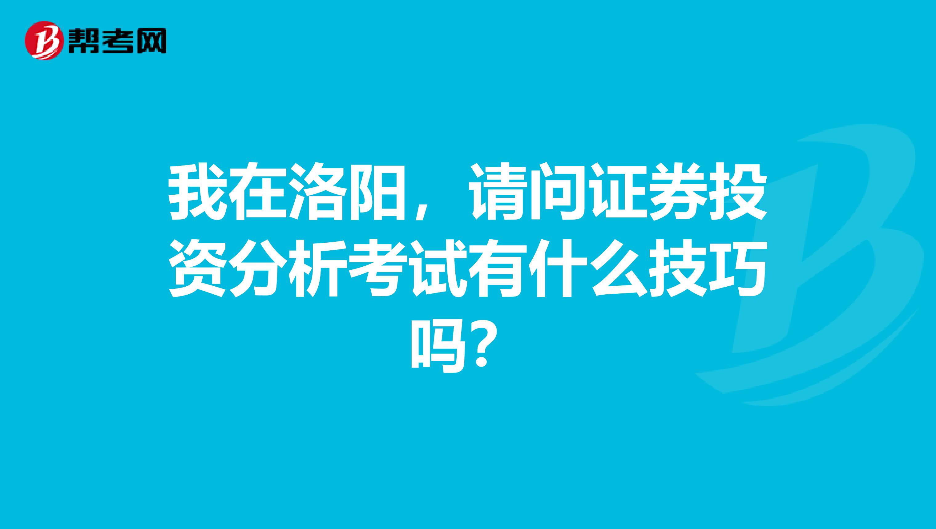 我在洛阳,请问证券投资分析考试有什么技巧吗?