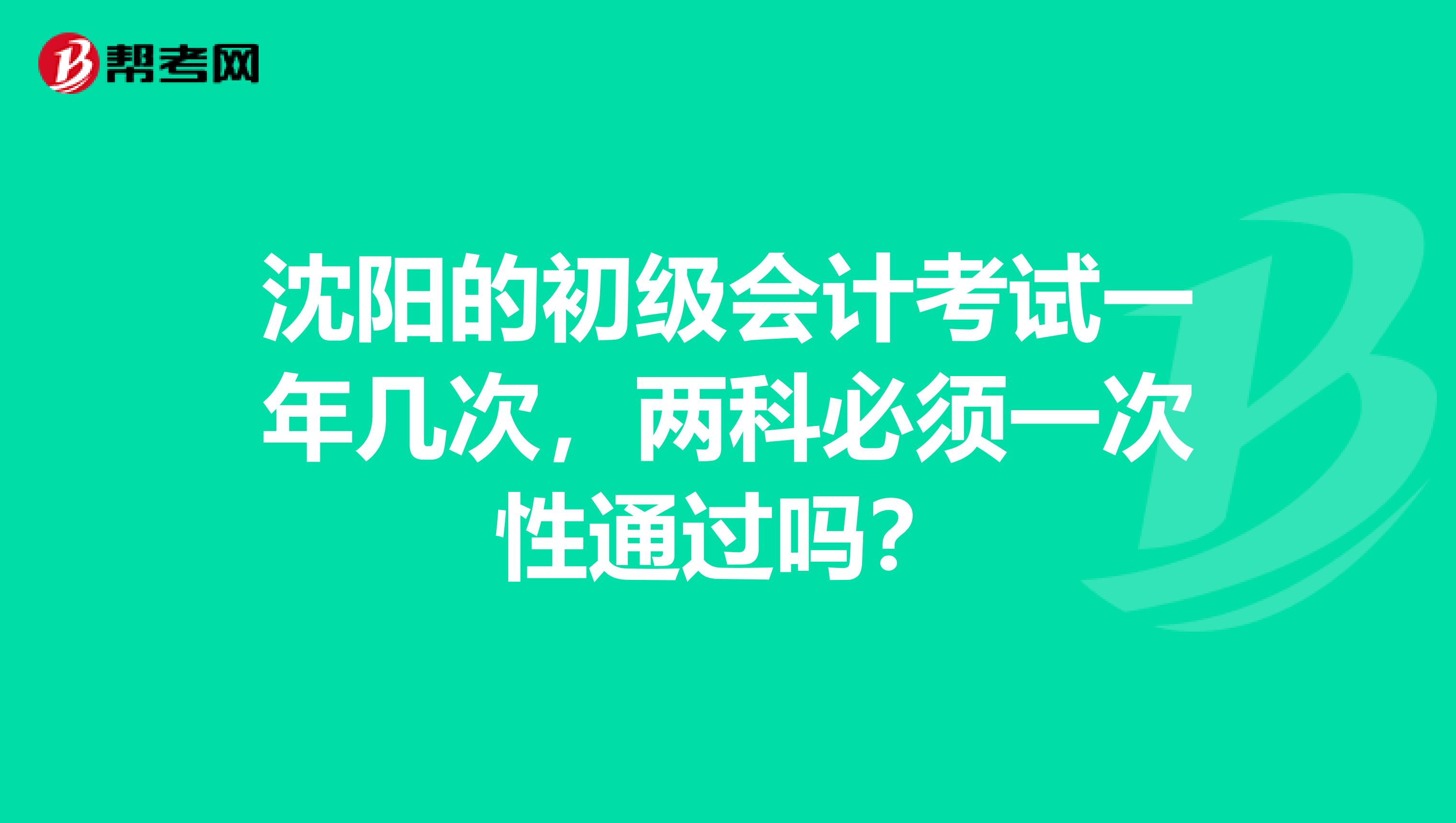 沈阳的初级会计考试一年几次，两科必须一次性通过吗？