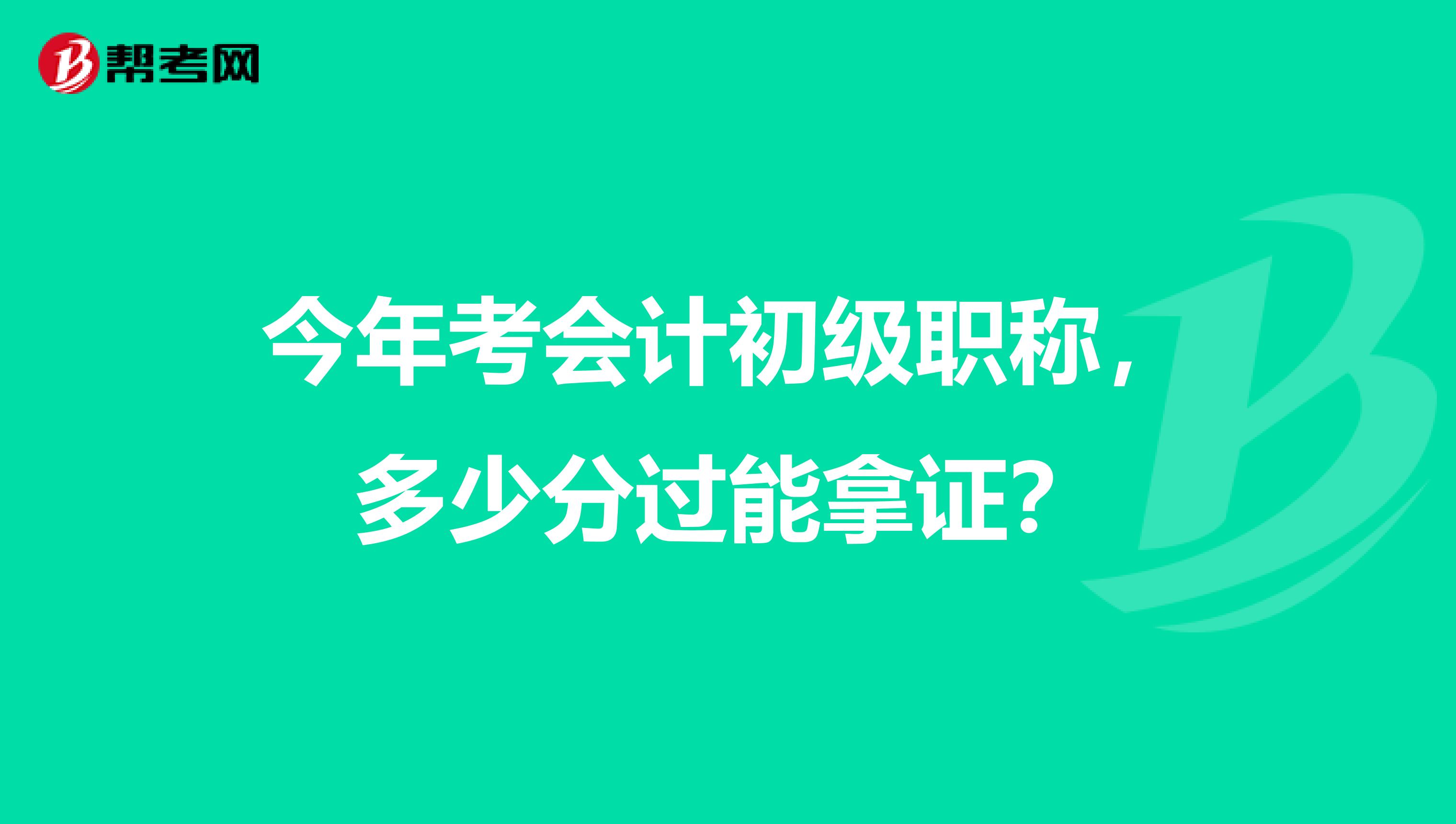 今年考会计初级职称,多少分过能拿证?