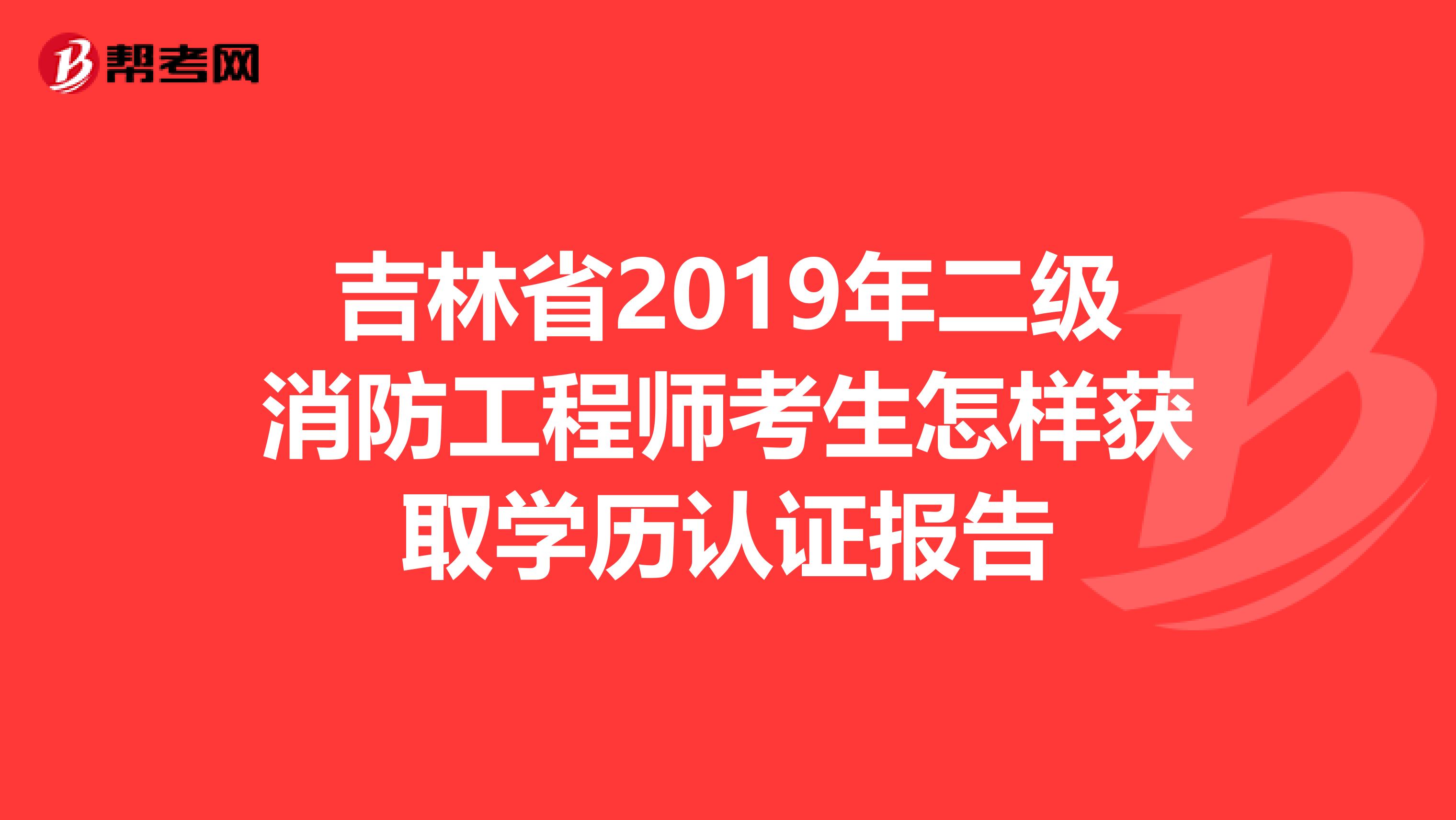 吉林省2019年二级消防工程师考生怎样获取学历认证报告