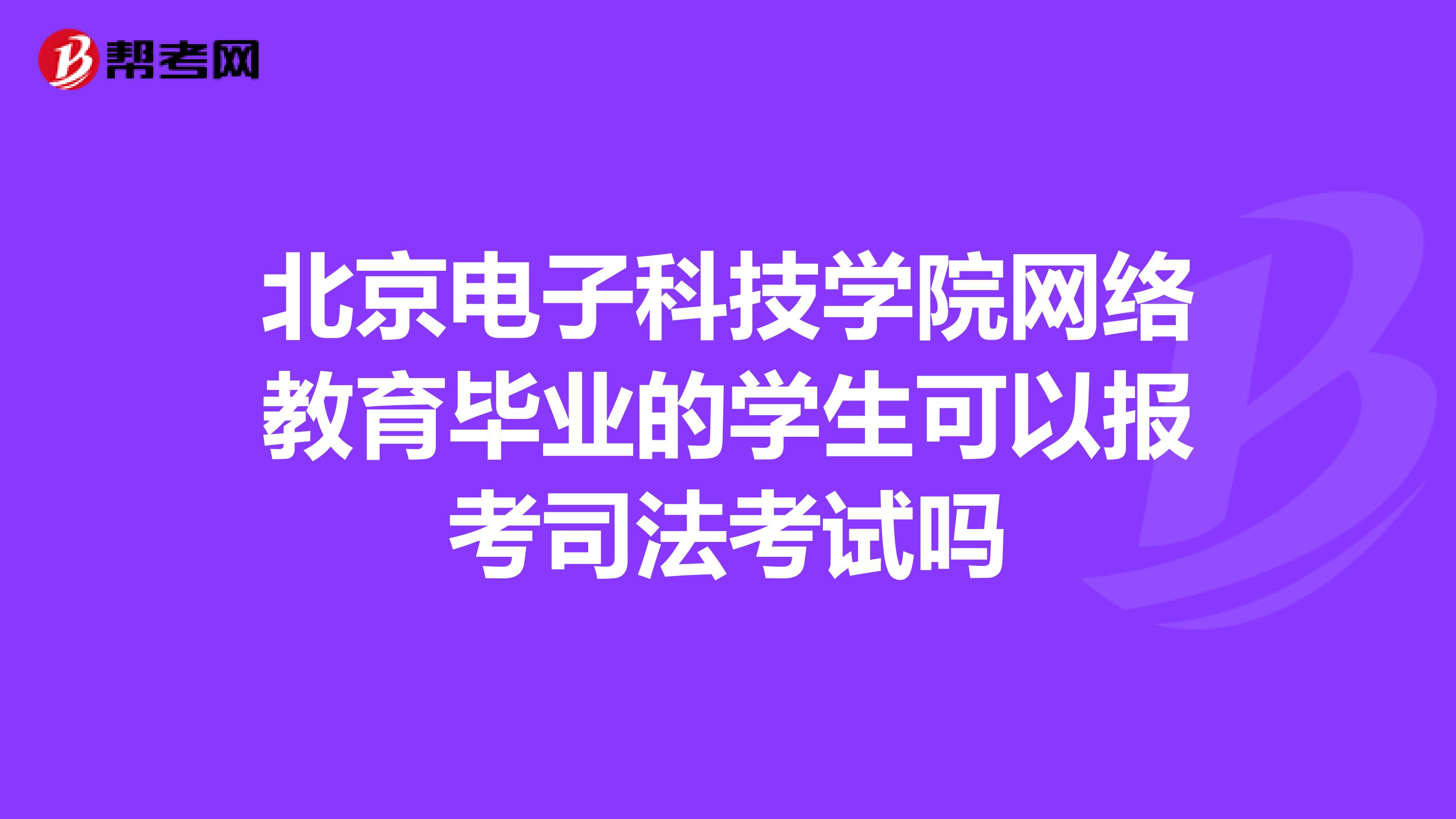 北京電子科技學(xué)院網(wǎng)絡(luò)教育畢業(yè)的學(xué)生可以報(bào)考司法考試嗎