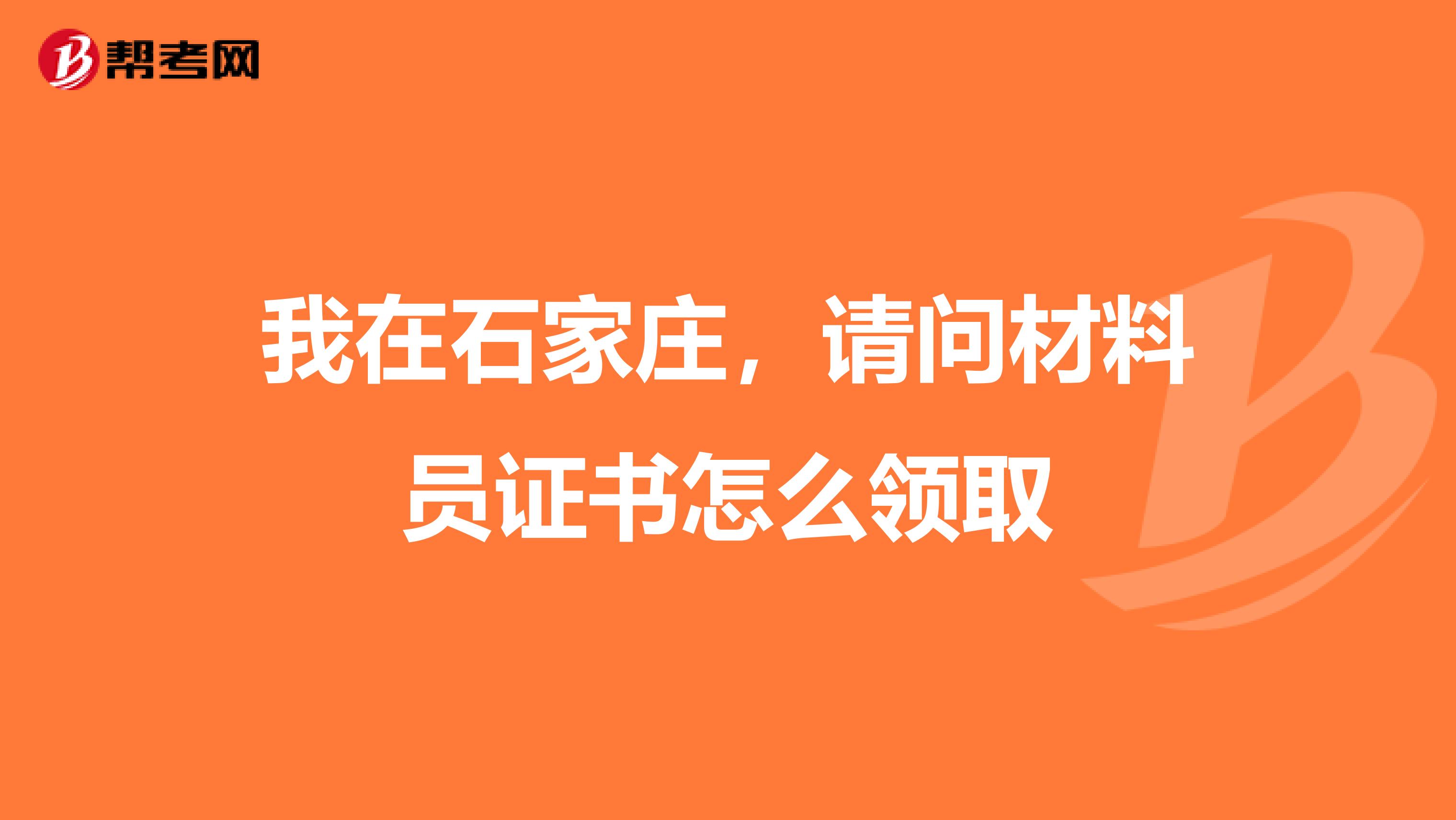 我在石家庄，请问材料员证书怎么领取
