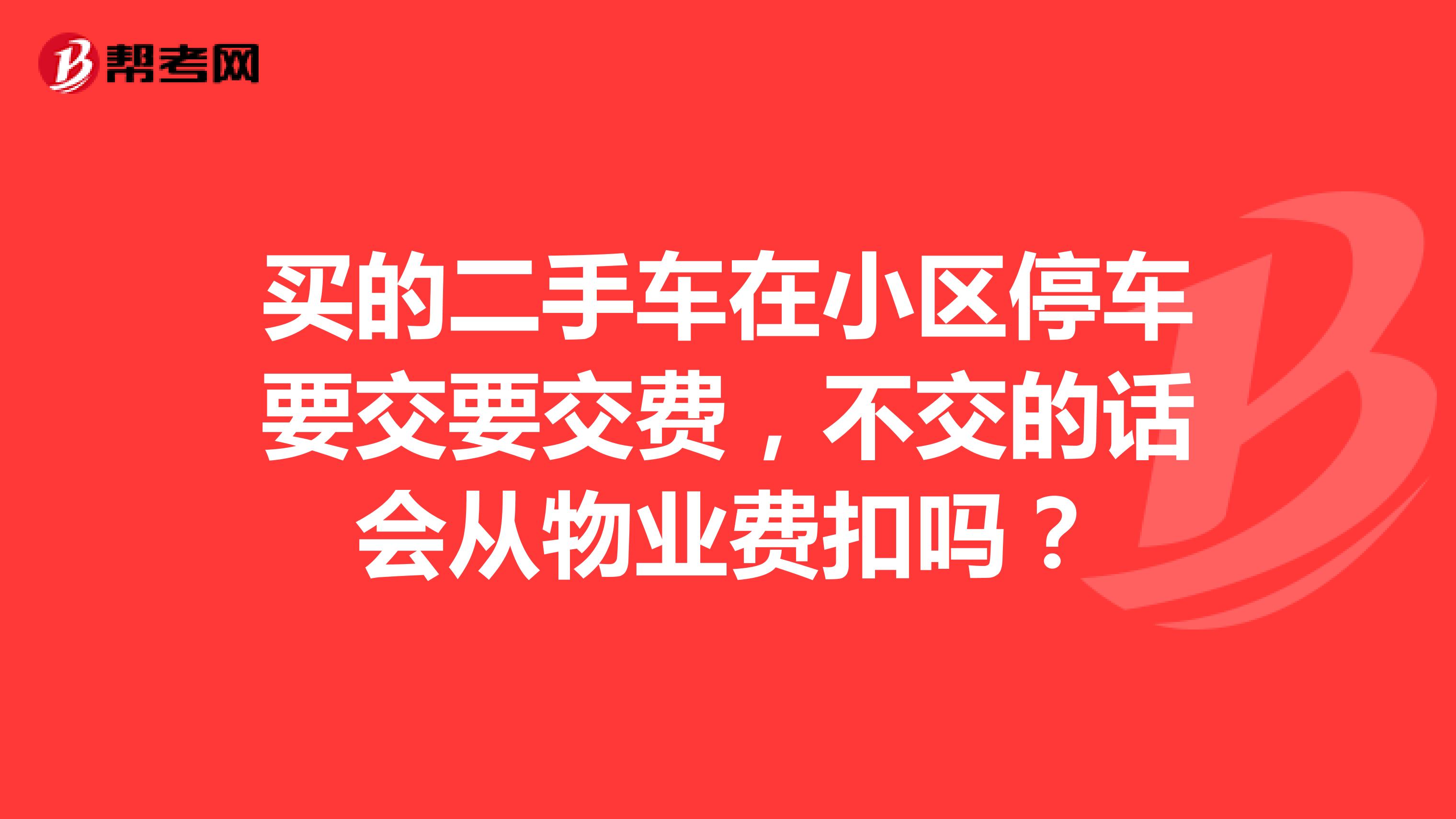 買的二手車在小區停車要交要交費,不交的話會從物._物業管理師_幫考網