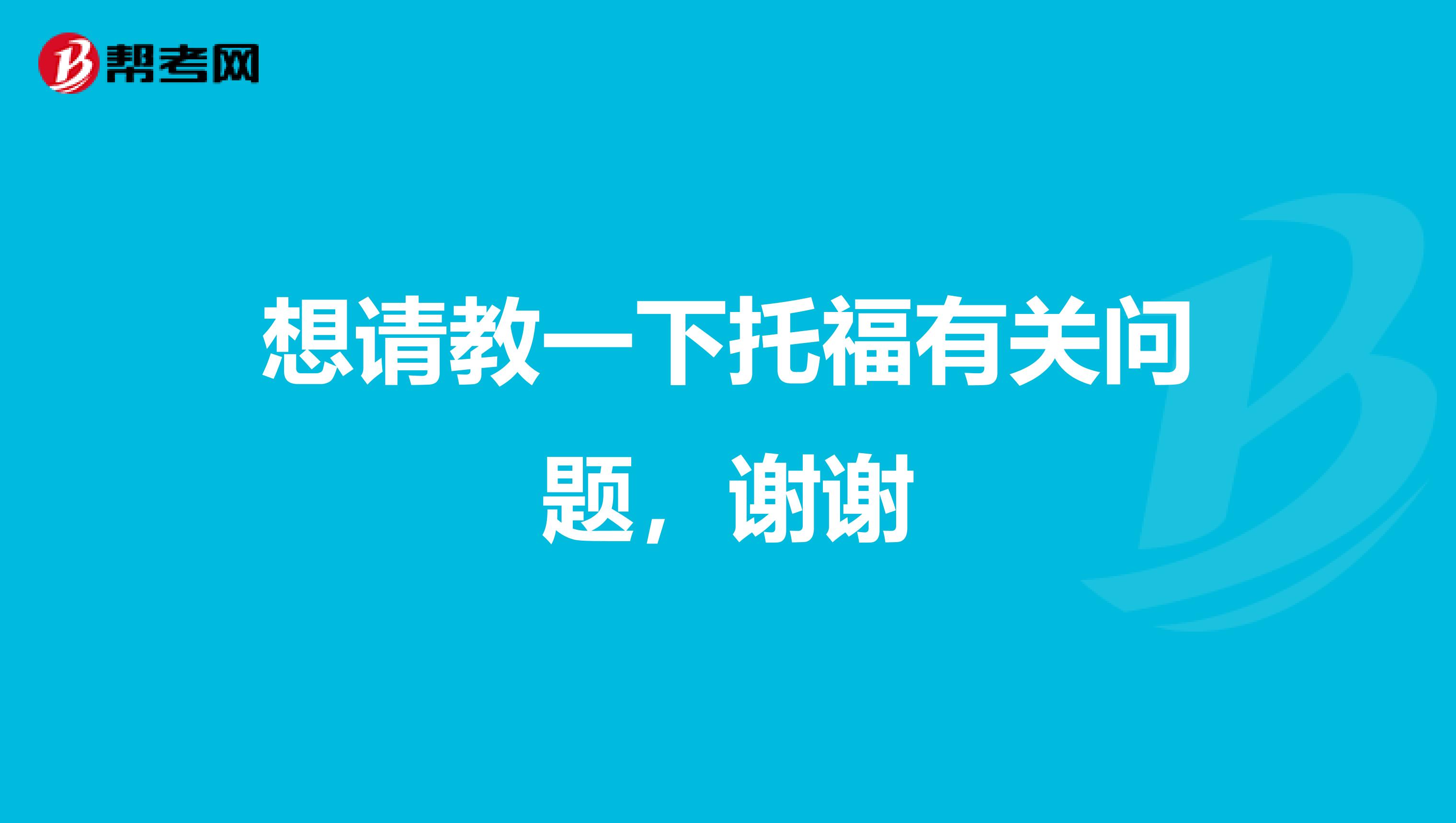 想请教一下托福有关问题,谢谢
