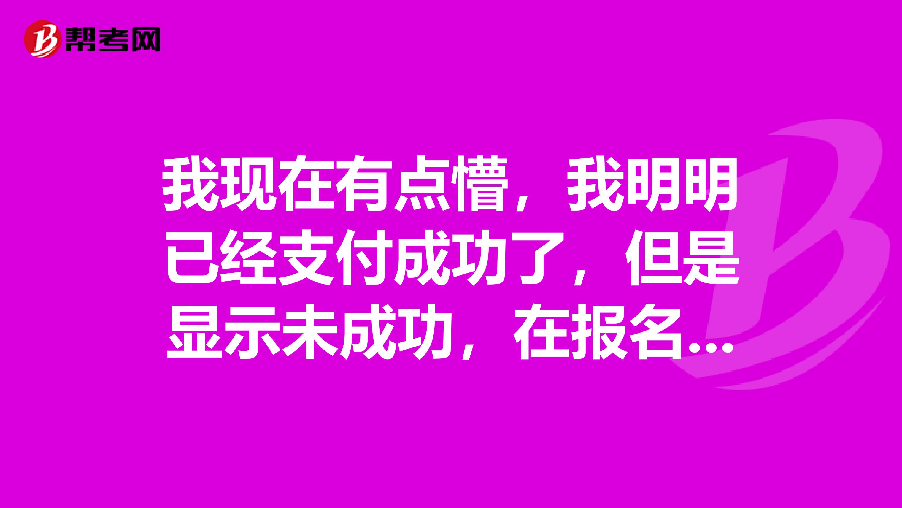 我现在有点懵,我明明已经支付成功了,但是显示未成功,在报名商务英语网上支付报名费的时候
