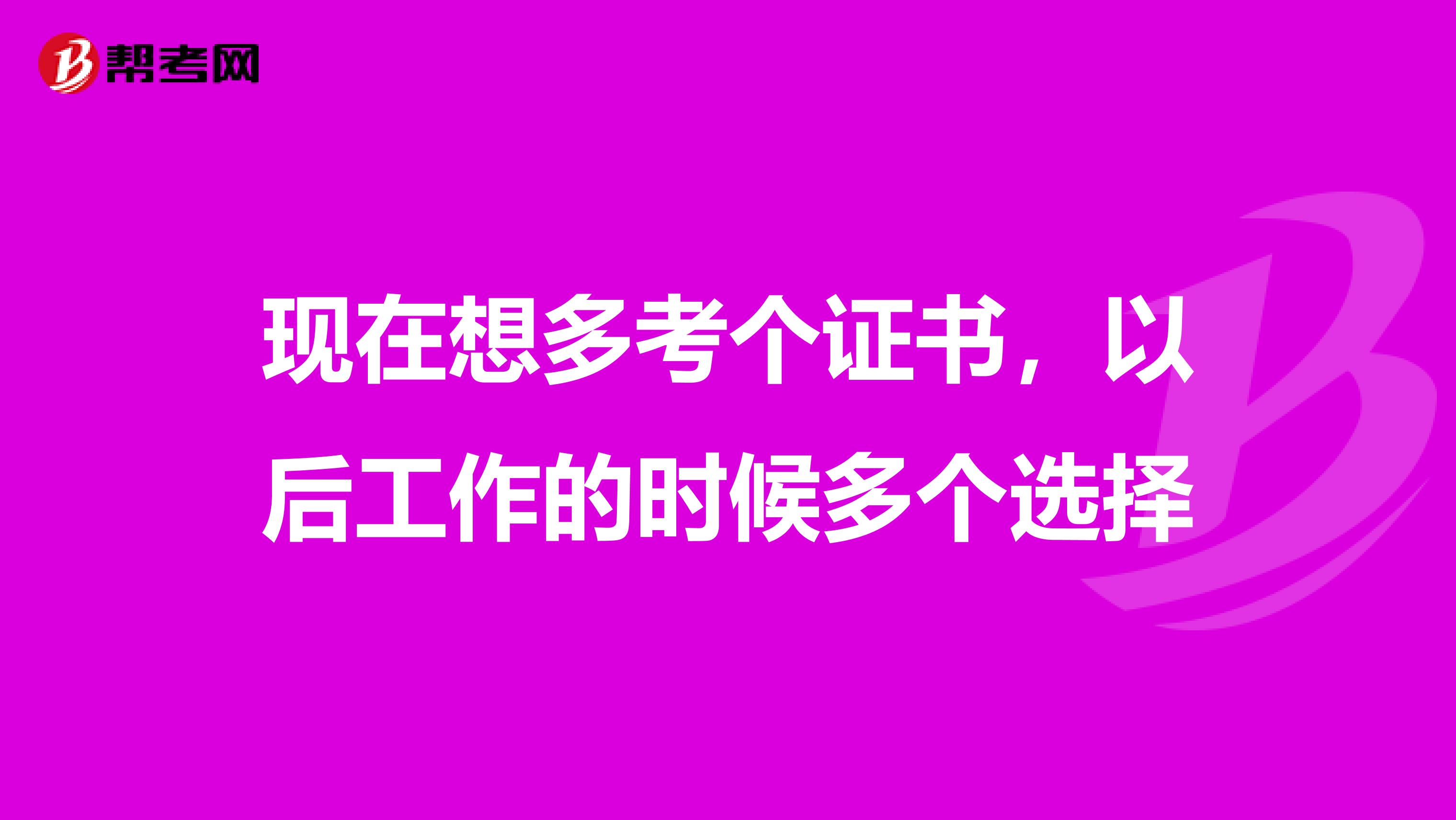 现在想多考个证书，以后工作的时候多个选择