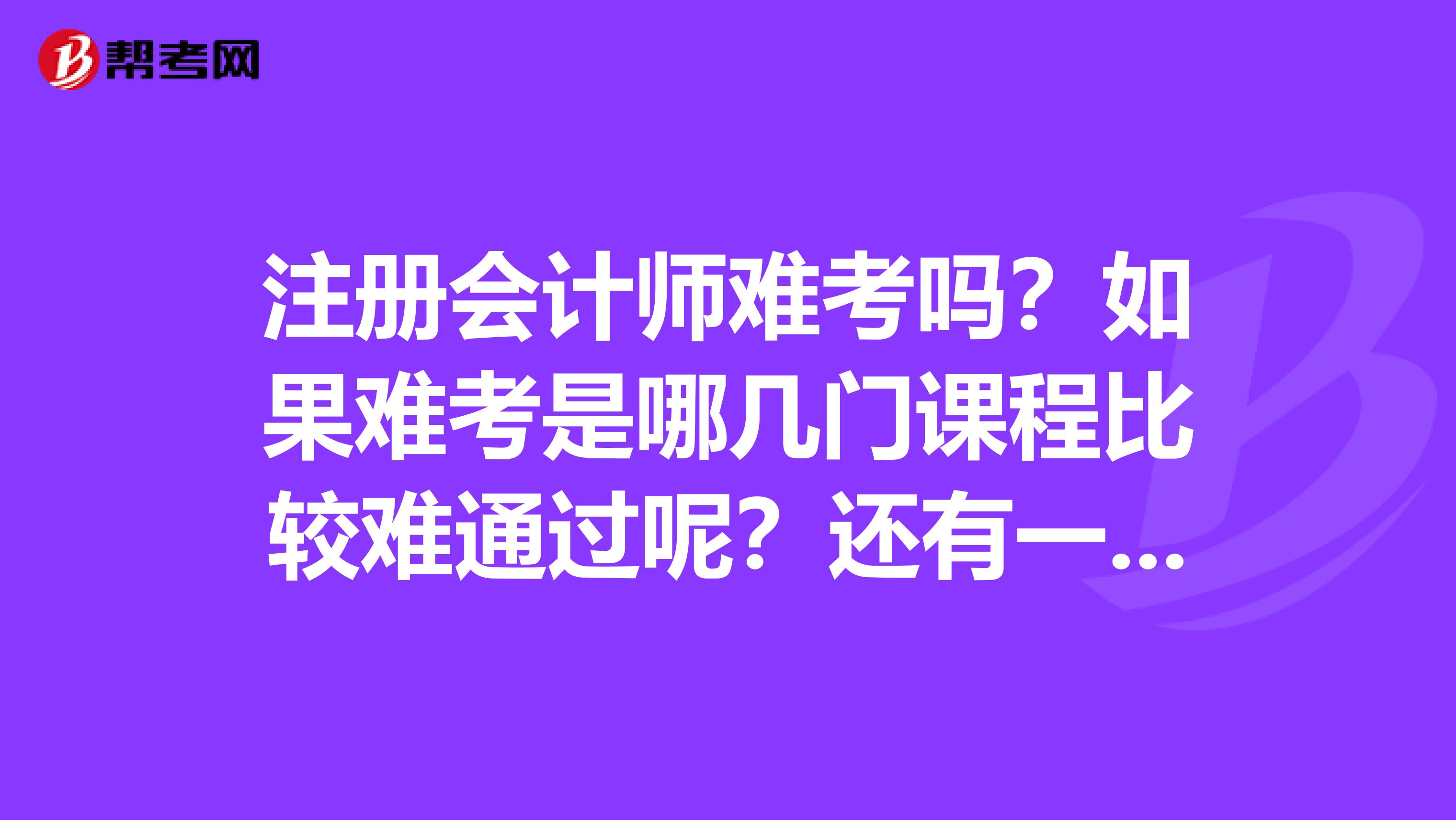 注冊會計師難考嗎？如果難考是哪幾門課程比較難通過呢？還有一般的會計職稱和注會有什么區別？又有什么聯系？