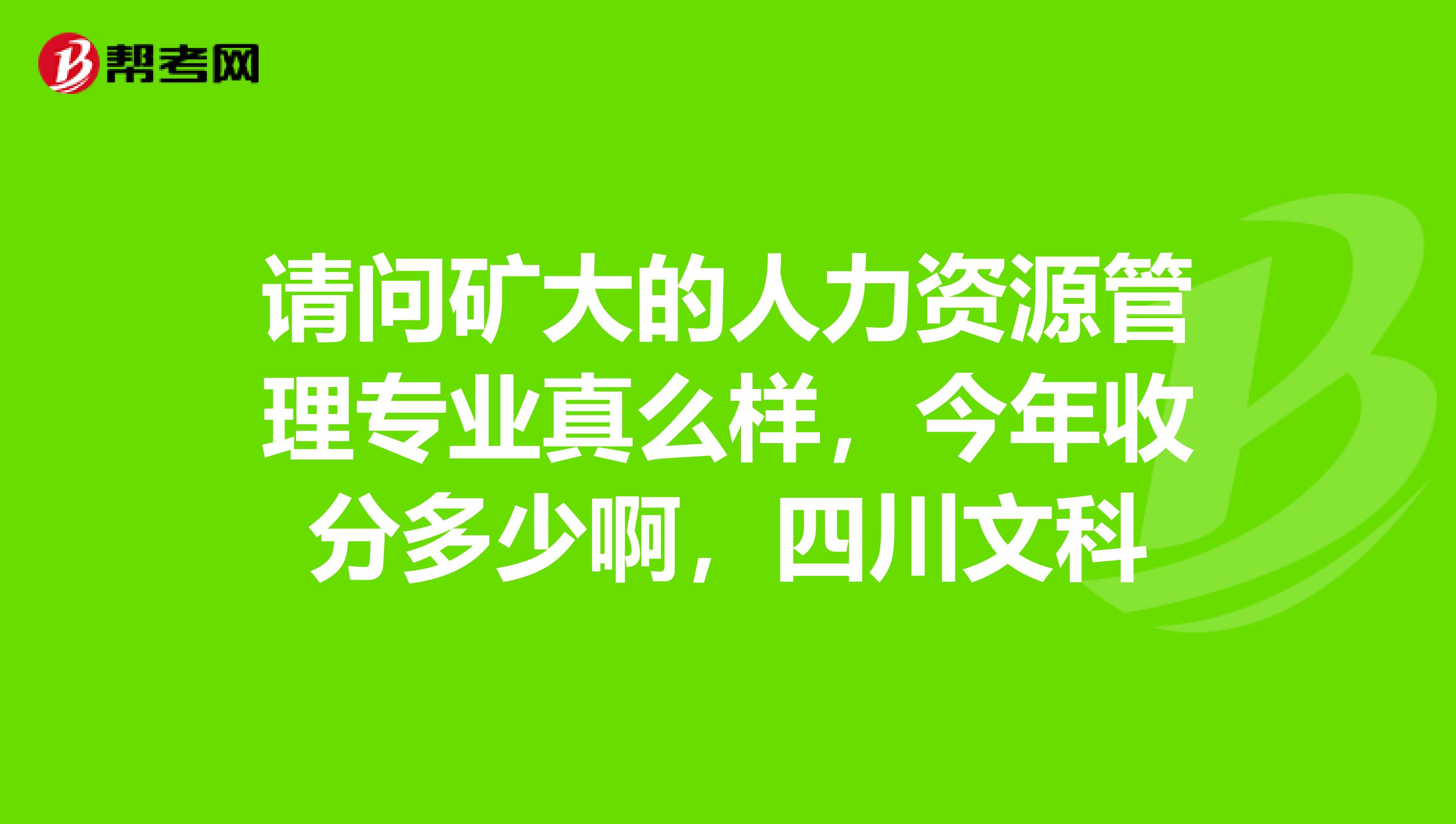 请问矿大的人力资源管理专业真么样,今年收分多少啊,四川文科