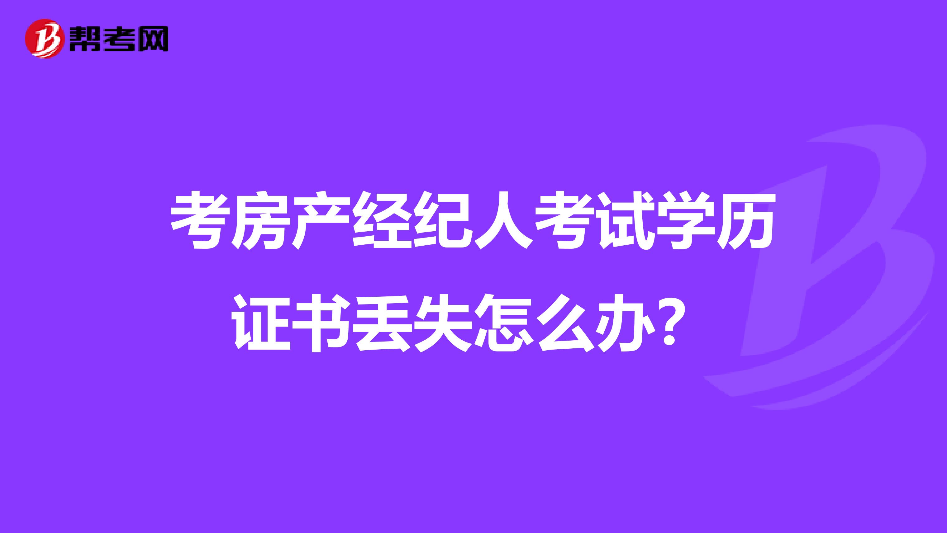 考房产经纪人考试学历证书丢失怎么办？