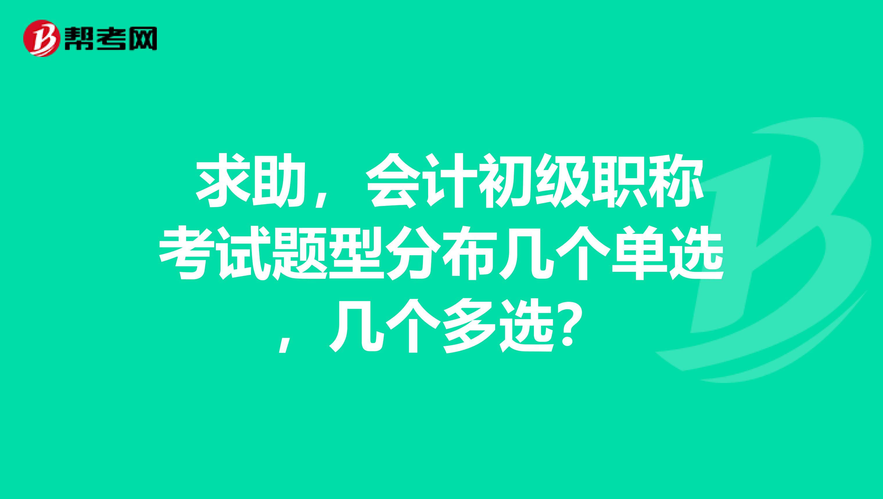 求助,会计初级职称考试题型分布几个单选,几个多选?