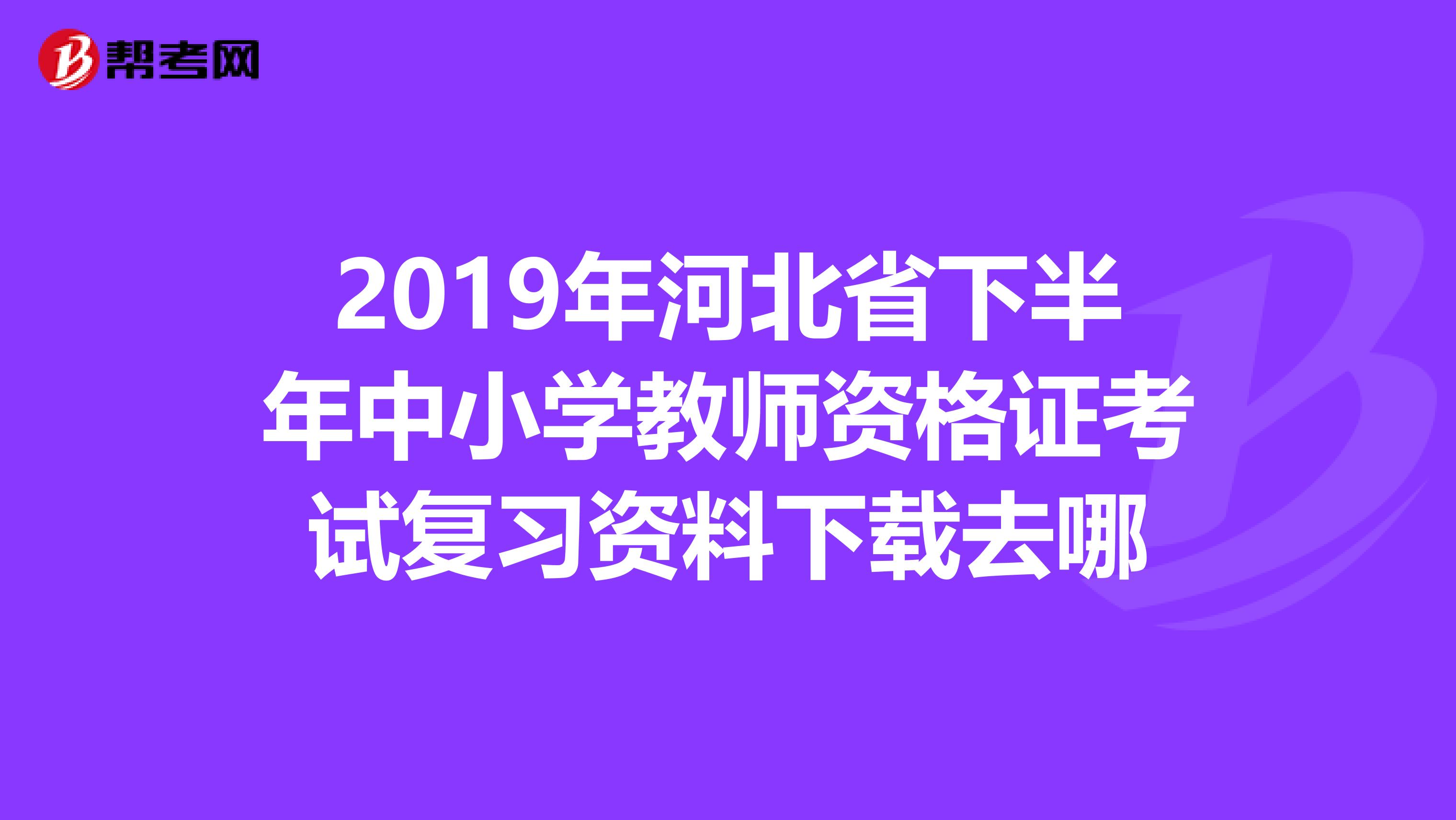 2019年河北省下半年中小学教师资格证考试复习资料下载去哪