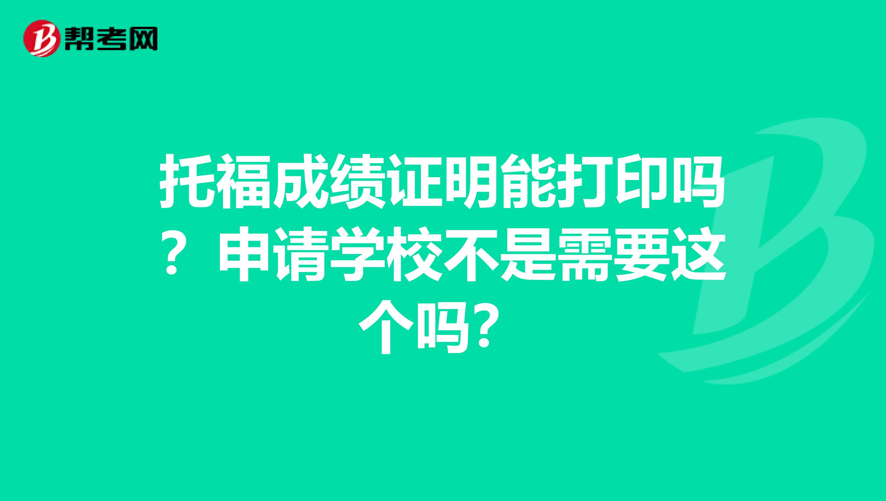 托福成绩证明能打印吗?申请学校不是需要这个吗?