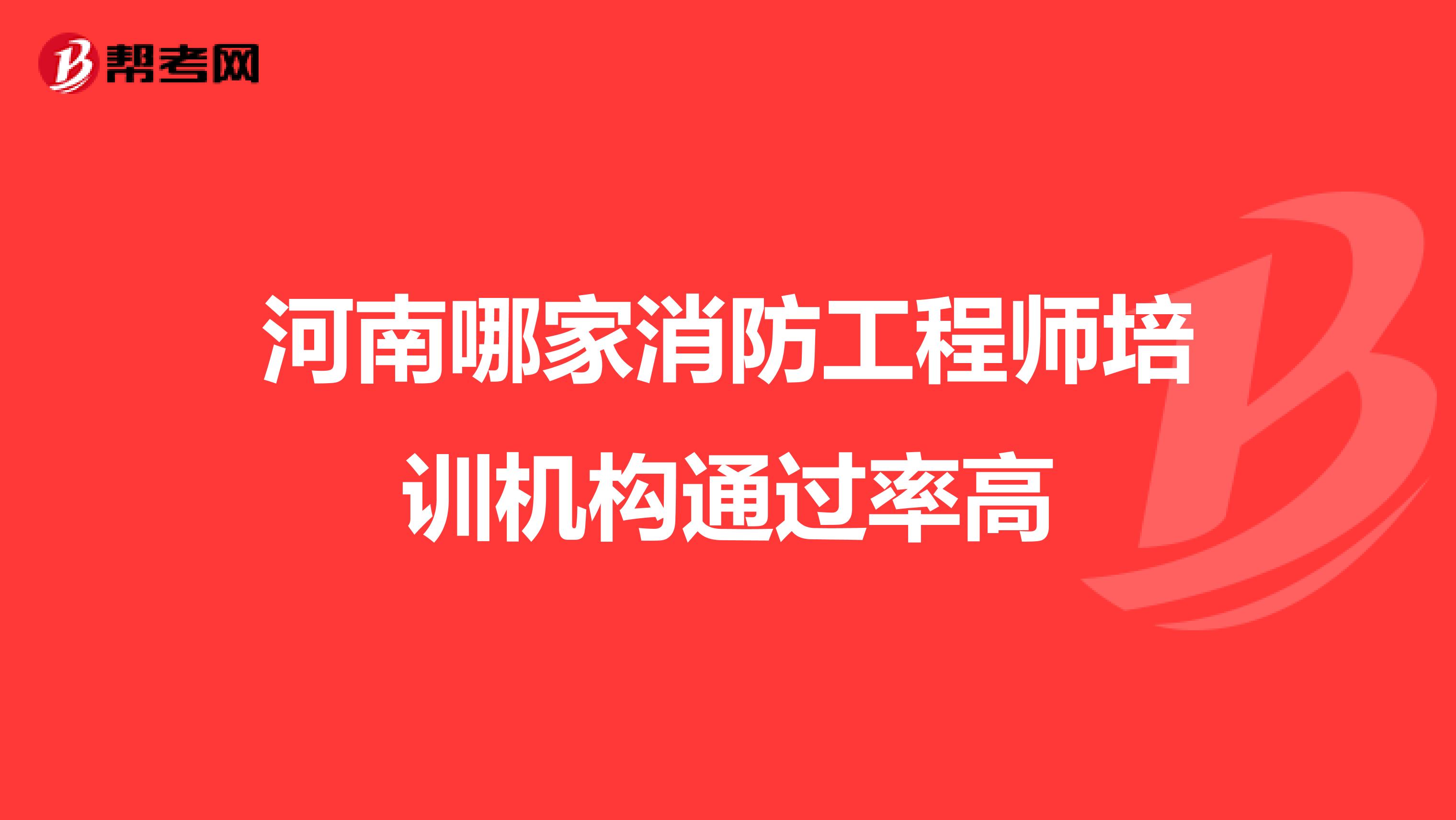 河南哪家消防工程师培训机构通过率高